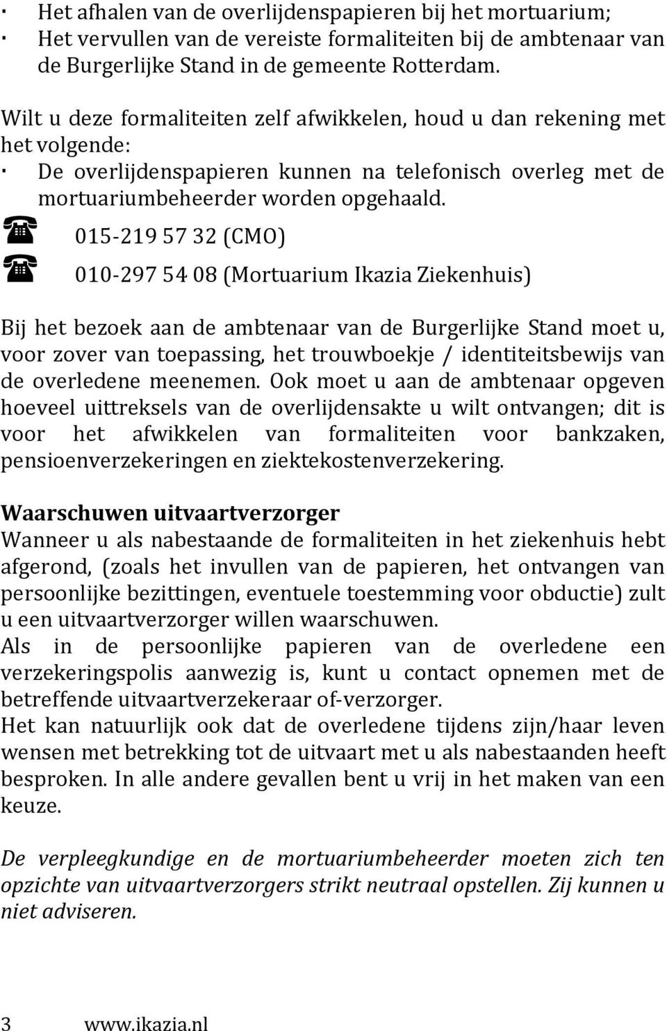 015-219 57 32 (CMO) 010-297 54 08 (Mortuarium Ikazia Ziekenhuis) Bij het bezoek aan de ambtenaar van de Burgerlijke Stand moet u, voor zover van toepassing, het trouwboekje / identiteitsbewijs van de