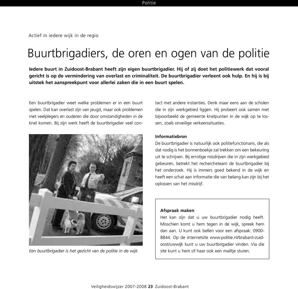 En hij is bij uitstek het aanspreekpunt voor allerlei zaken die in een buurt spelen. Een buurtbrigadier weet welke problemen er in een buurt spelen.