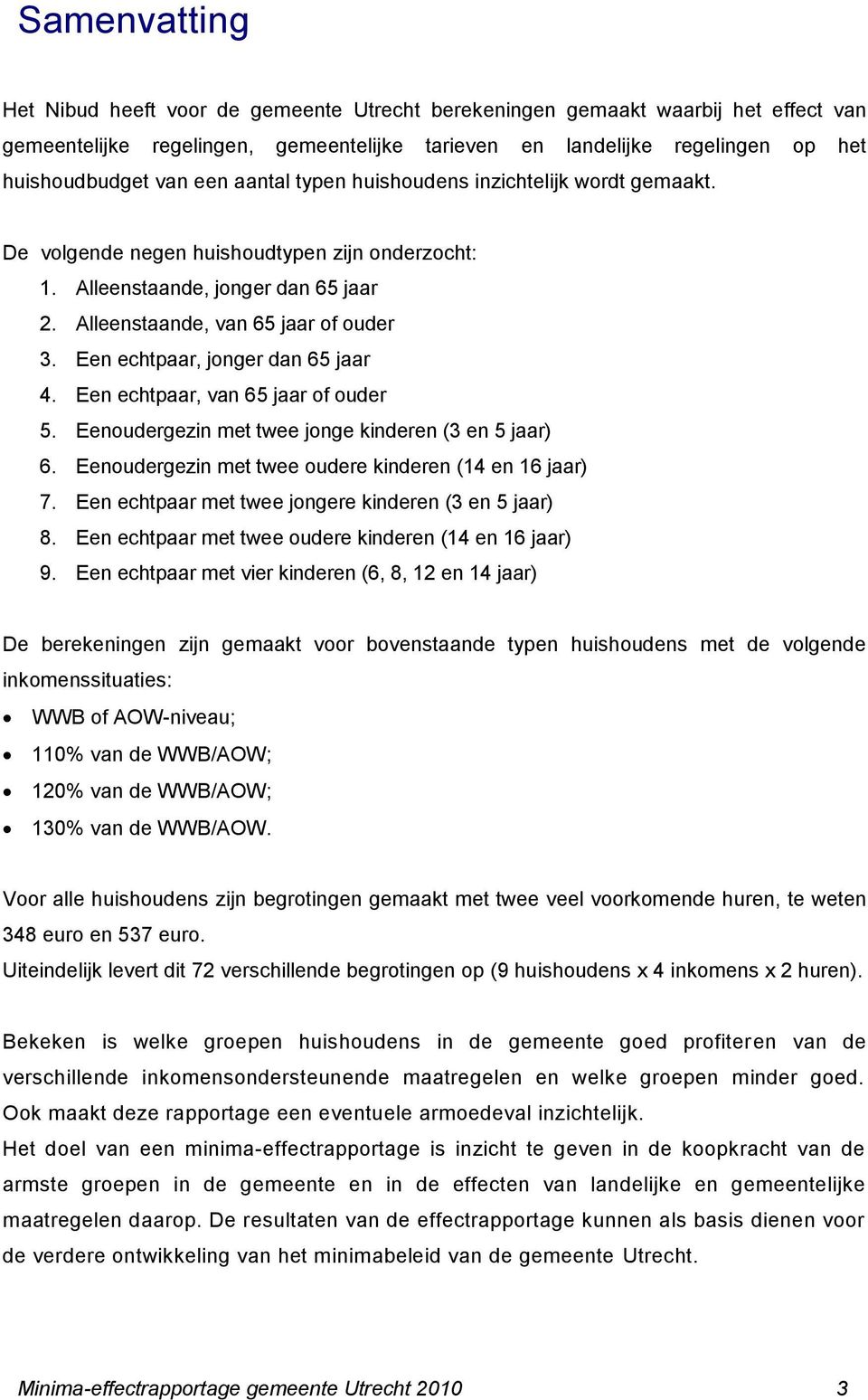 Een echtpaar, jonger dan 65 jaar 4. Een echtpaar, van 65 jaar of ouder 5. Eenoudergezin met twee jonge kinderen (3 en 5 jaar) 6. Eenoudergezin met twee oudere kinderen (14 en 16 jaar) 7.