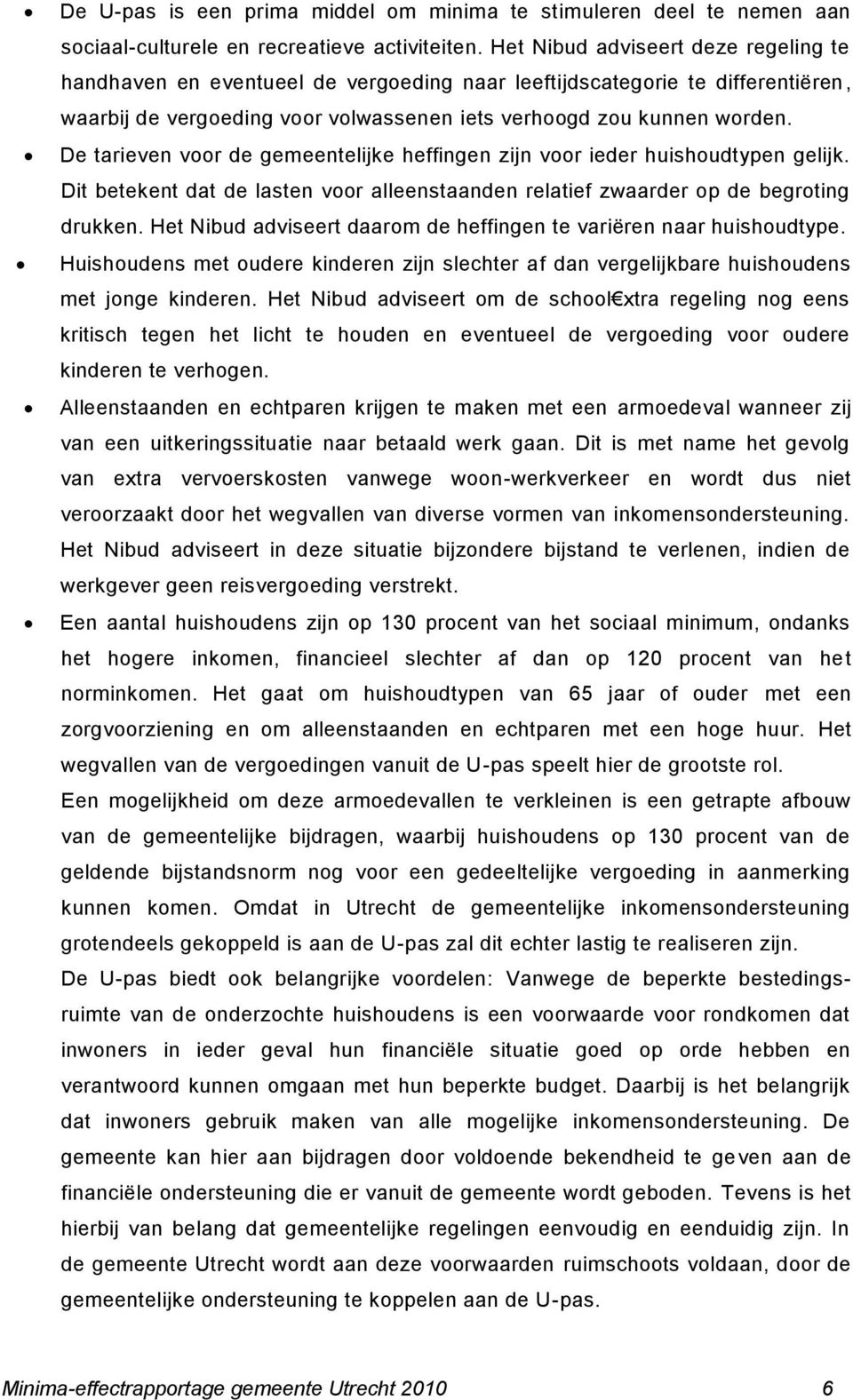 De tarieven voor de gemeentelijke heffingen zijn voor ieder huishoudtypen gelijk. Dit betekent dat de lasten voor alleenstaanden relatief zwaarder op de begroting drukken.