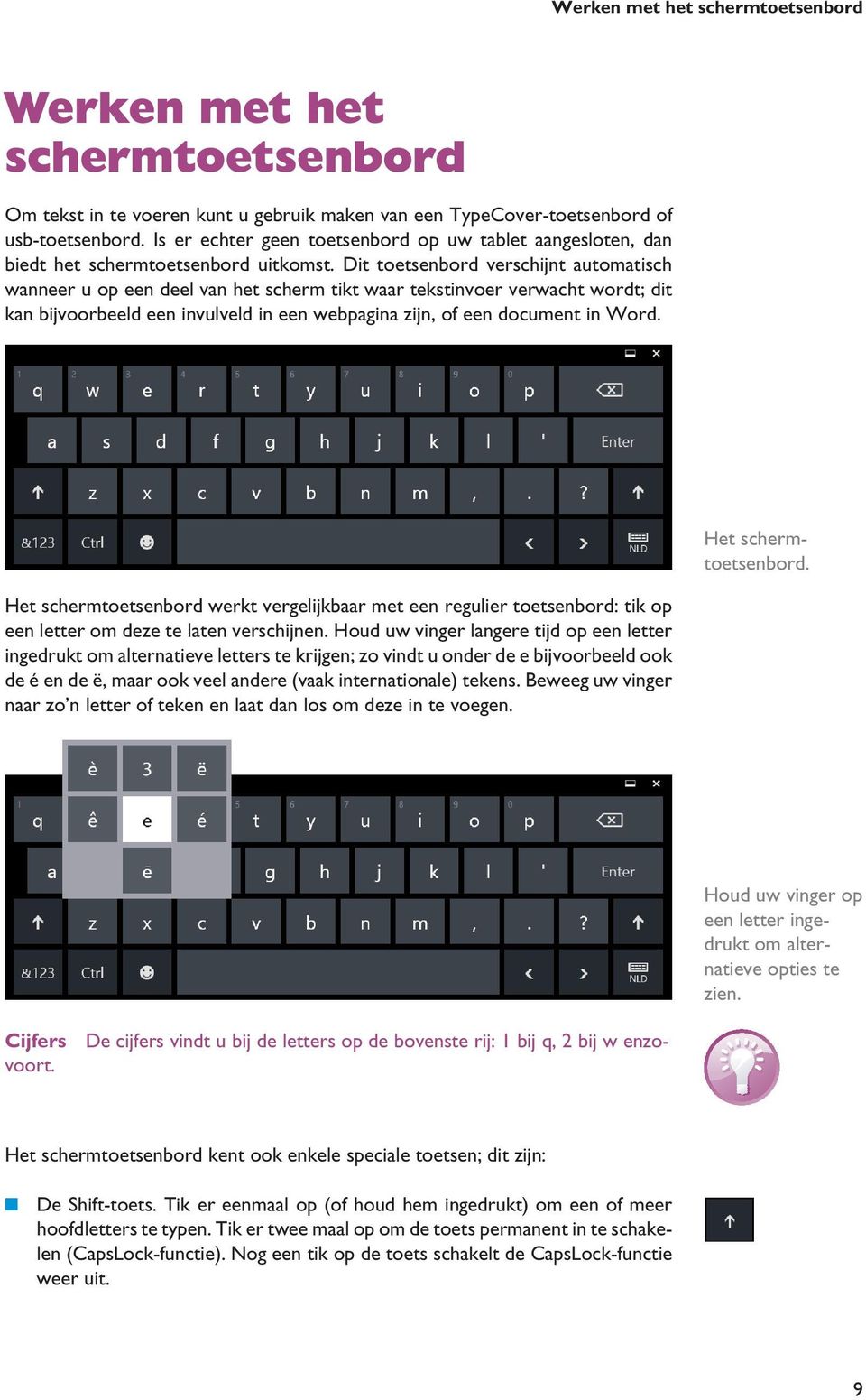 Dit toetsenbord verschijnt automatisch wanneer u op een deel van het scherm tikt waar tekstinvoer verwacht wordt; dit kan bijvoorbeeld een invulveld in een webpagina zijn, of een document in Word.