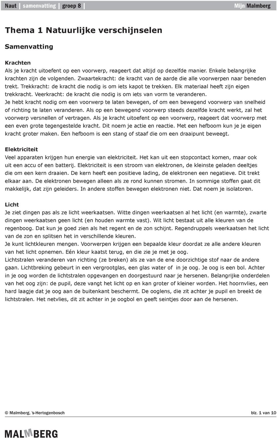 Veerkracht: de kracht die nodig is om iets van vorm te veranderen. Je hebt kracht nodig om een voorwerp te laten bewegen, of om een bewegend voorwerp van snelheid of richting te laten veranderen.