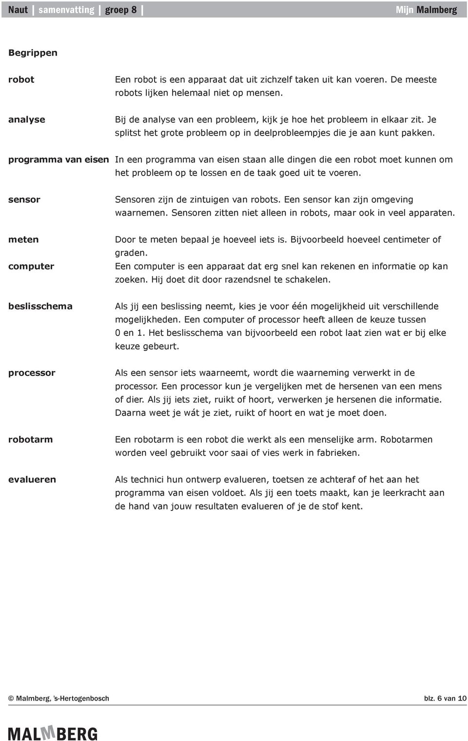 programma van eisen In een programma van eisen staan alle dingen die een robot moet kunnen om het probleem op te lossen en de taak goed uit te voeren. sensor Sensoren zijn de zintuigen van robots.