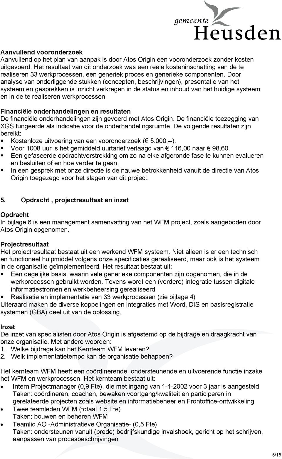 Door analyse van onderliggende stukken (concepten, beschrijvingen), presentatie van het systeem en gesprekken is inzicht verkregen in de status en inhoud van het huidige systeem en in de te