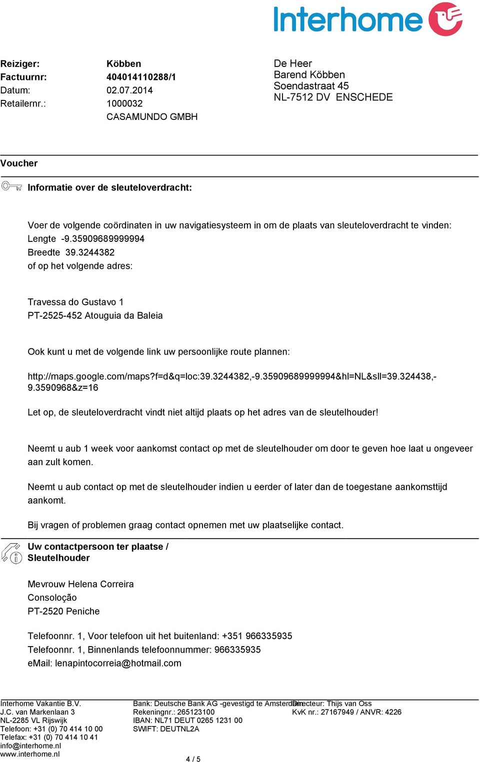 3244382,-9.35909689999994&hl=nl&sll=39.324438,- 9.3590968&z=16 Let op, de sleuteloverdracht vindt niet altijd plaats op het adres van de sleutelhouder!