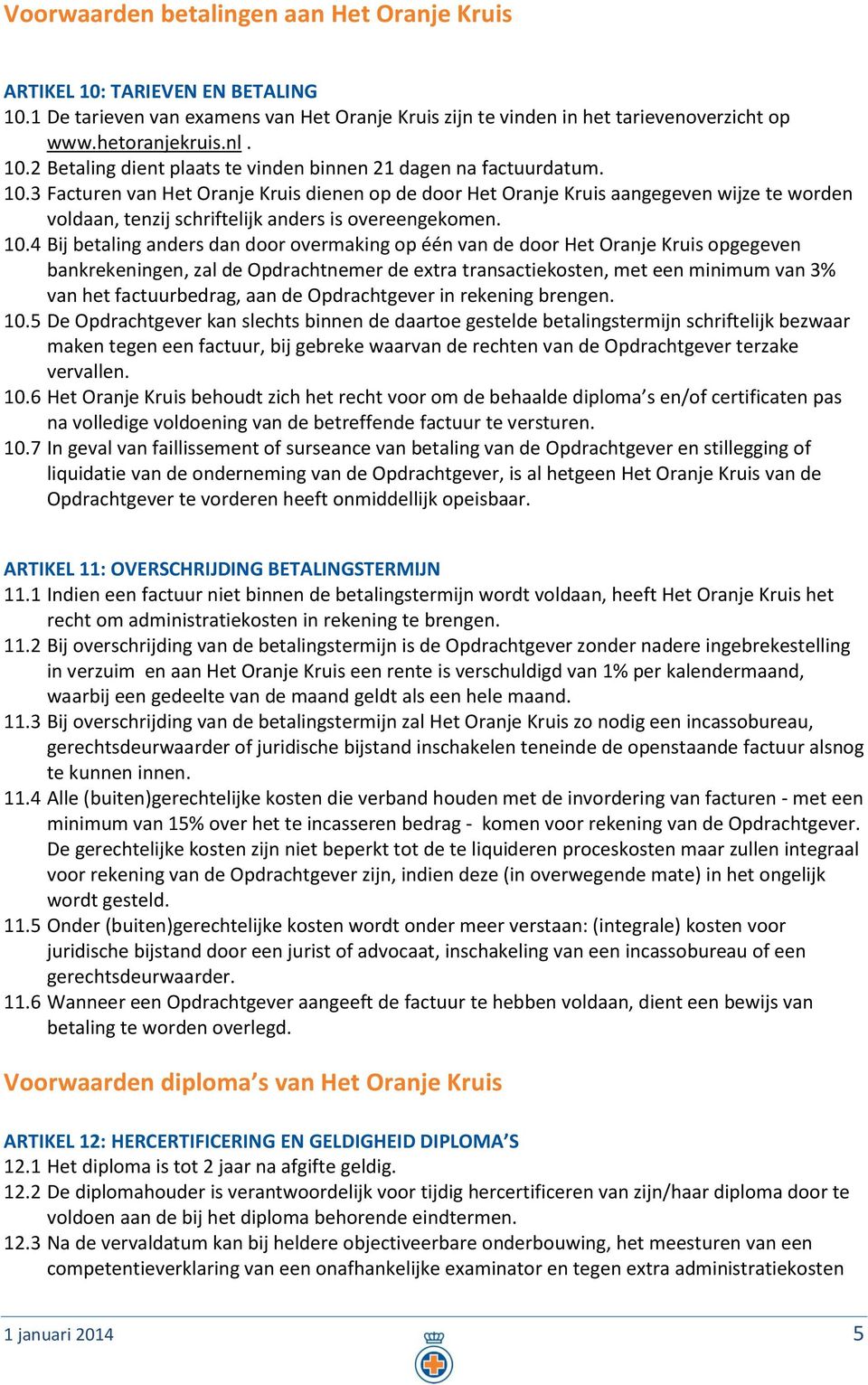 4 Bij betaling anders dan door overmaking op één van de door Het Oranje Kruis opgegeven bankrekeningen, zal de Opdrachtnemer de extra transactiekosten, met een minimum van 3% van het factuurbedrag,