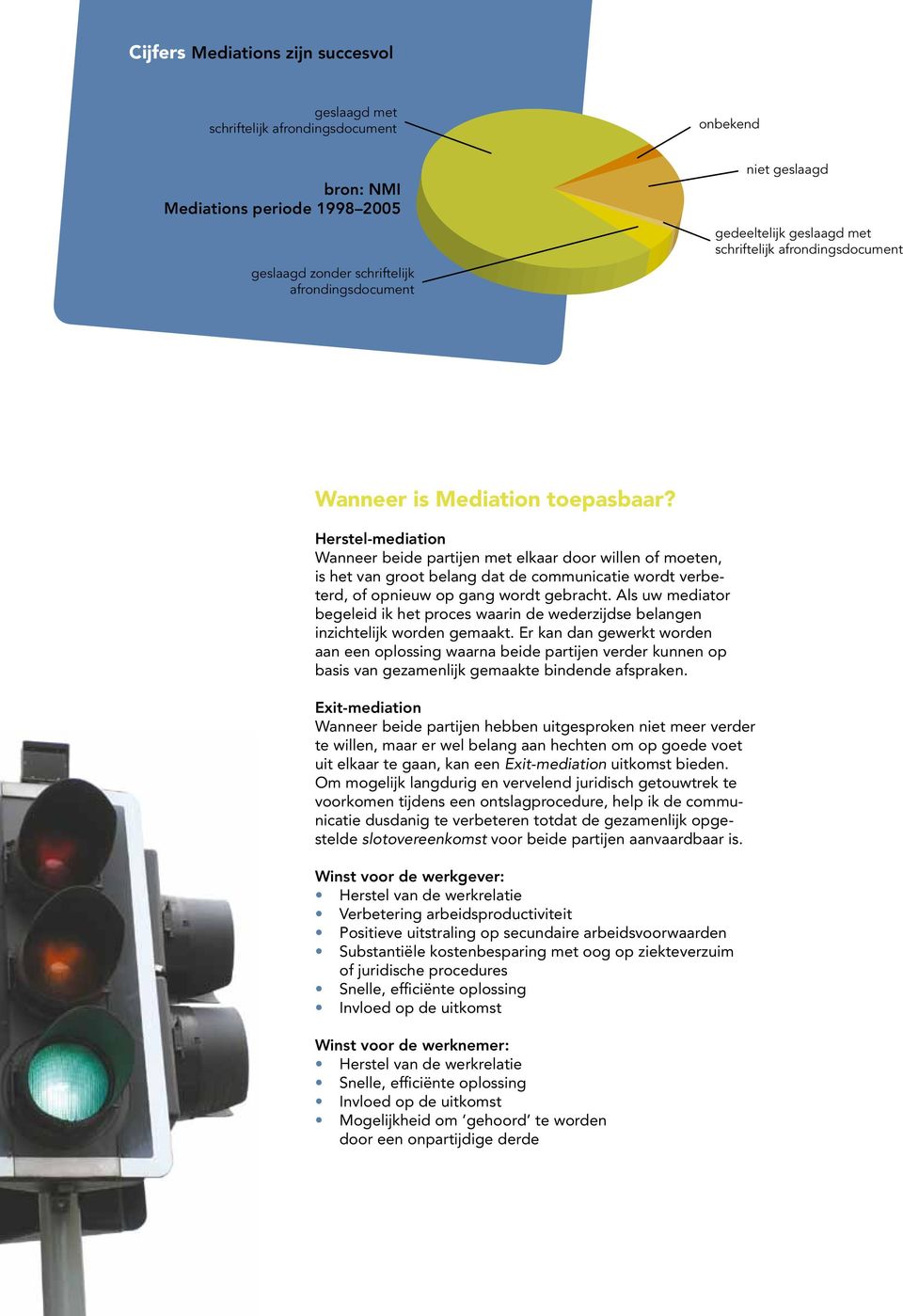 Herstel-mediation Wanneer beide partijen met elkaar door willen of moeten, is het van groot belang dat de communicatie wordt verbeterd, of opnieuw op gang wordt gebracht.