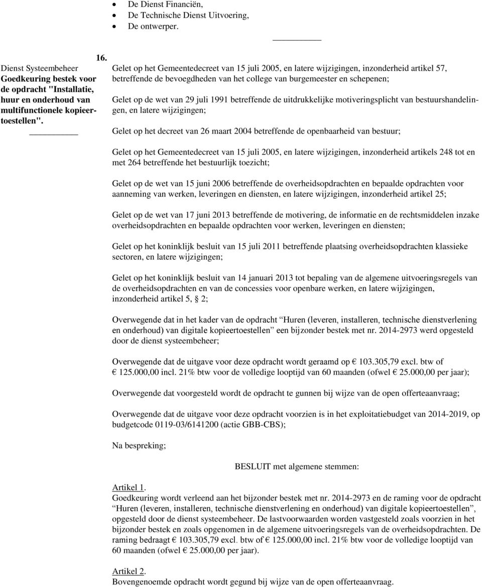 Gelet op het Gemeentedecreet van 15 juli 2005, en latere wijzigingen, inzonderheid artikel 57, betreffende de bevoegdheden van het college van burgemeester en schepenen; Gelet op de wet van 29 juli