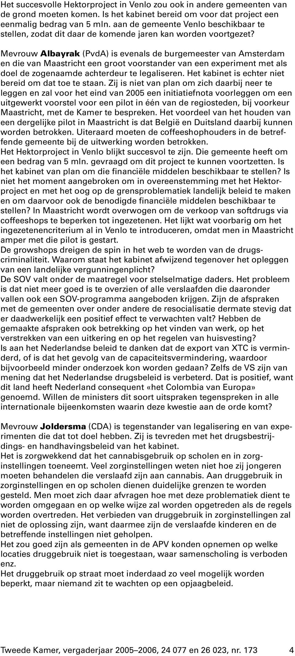 Mevrouw Albayrak (PvdA) is evenals de burgemeester van Amsterdam en die van Maastricht een groot voorstander van een experiment met als doel de zogenaamde achterdeur te legaliseren.