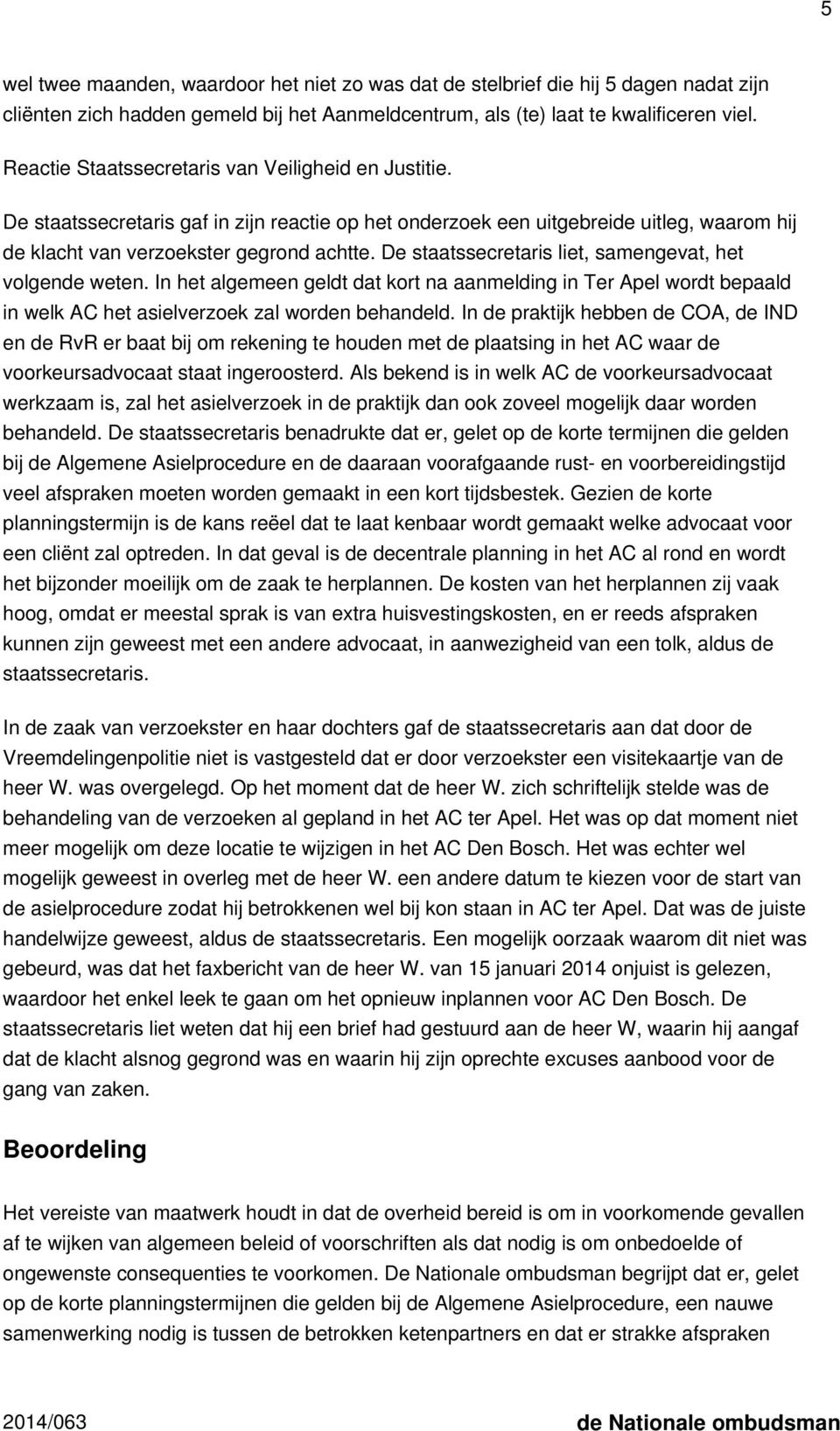 De staatssecretaris liet, samengevat, het volgende weten. In het algemeen geldt dat kort na aanmelding in Ter Apel wordt bepaald in welk AC het asielverzoek zal worden behandeld.