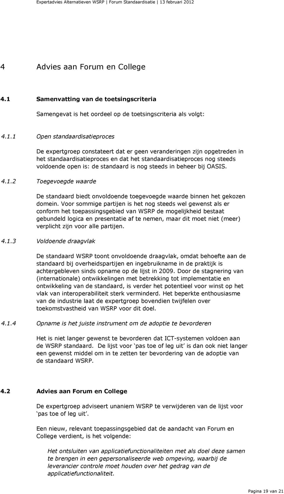 1 Open standaardisatieproces De expertgroep constateert dat er geen veranderingen zijn opgetreden in het standaardisatieproces en dat het standaardisatieproces nog steeds voldoende open is: de