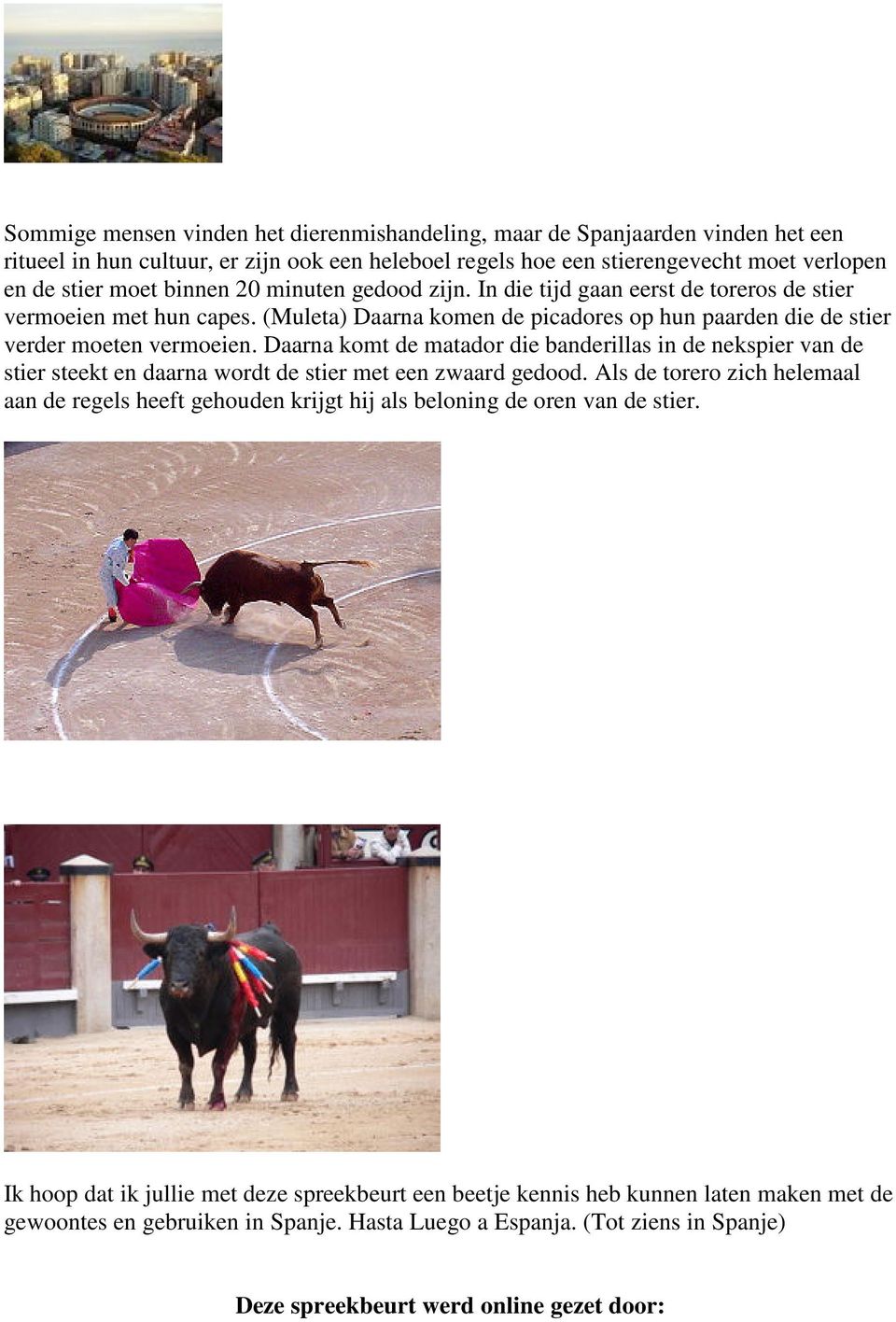 Daarna komt de matador die banderillas in de nekspier van de stier steekt en daarna wordt de stier met een zwaard gedood.