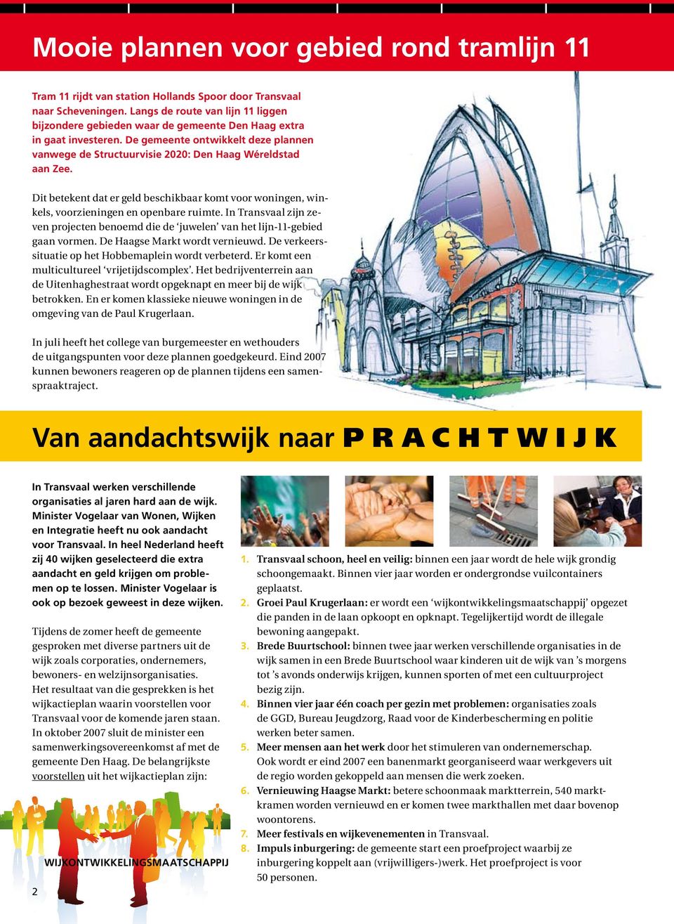 De gemeente ontwikkelt deze plannen vanwege de Structuurvisie 2020: Den Haag Wéreldstad aan Zee. Dit betekent dat er geld beschikbaar komt voor woningen, winkels, voorzieningen en openbare ruimte.