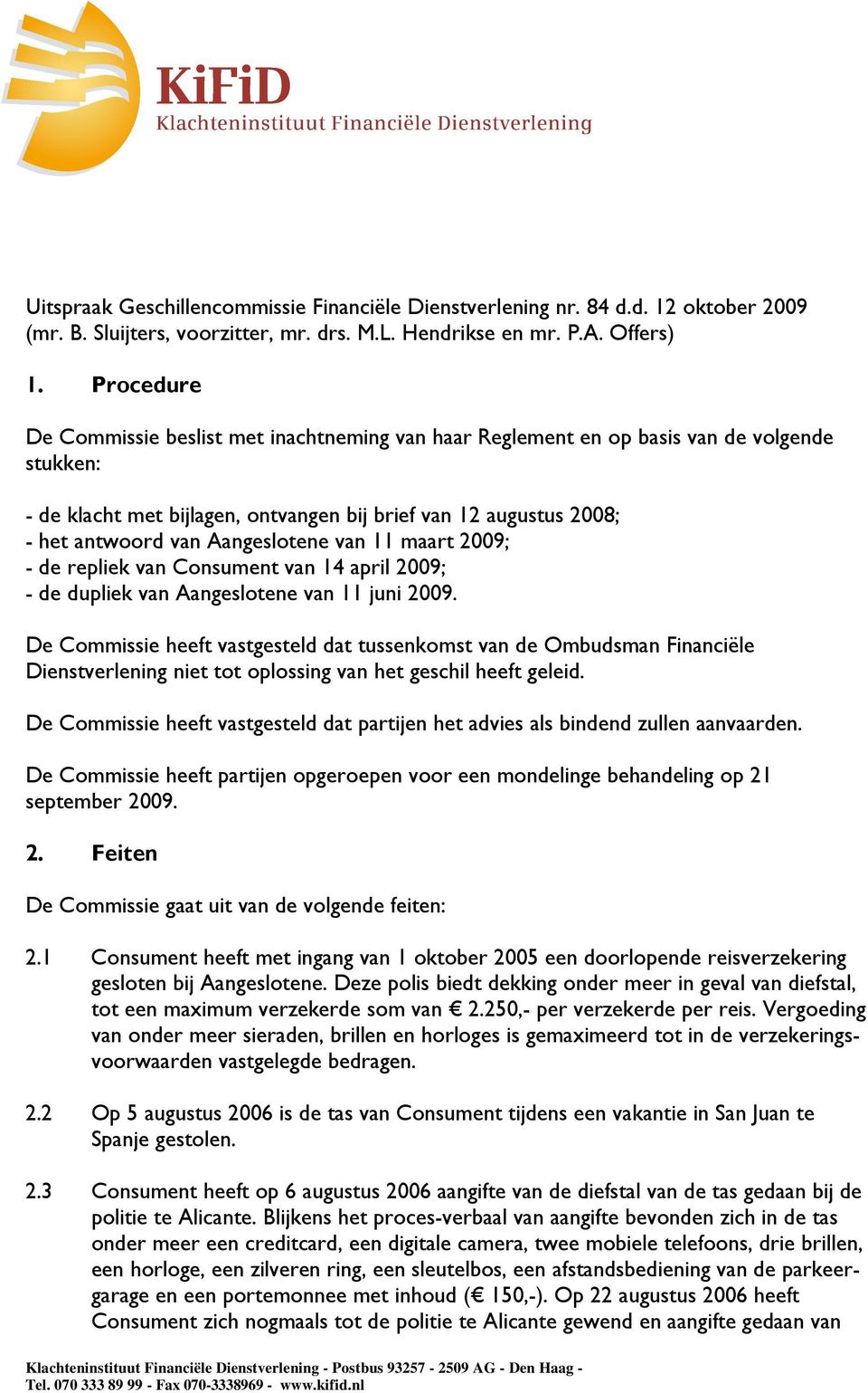 Aangeslotene van 11 maart 2009; - de repliek van Consument van 14 april 2009; - de dupliek van Aangeslotene van 11 juni 2009.