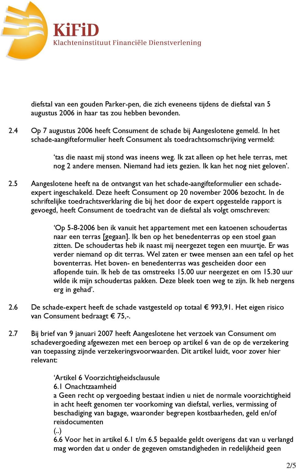 Niemand had iets gezien. Ik kan het nog niet geloven. 2.5 Aangeslotene heeft na de ontvangst van het schade-aangifteformulier een schadeexpert ingeschakeld.