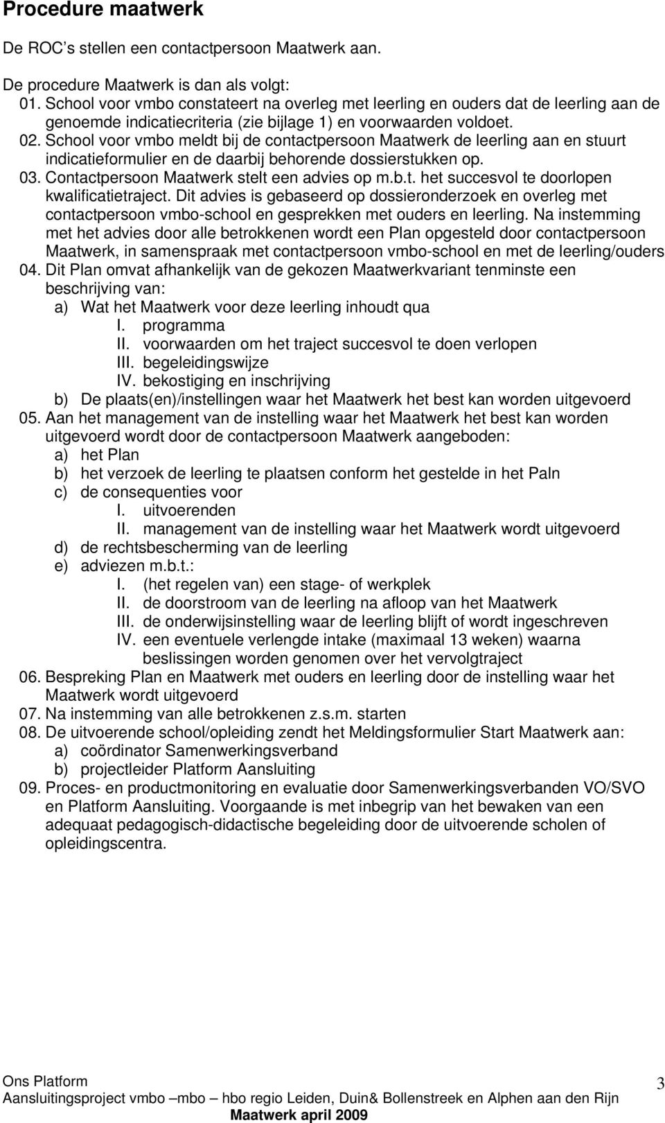 School voor vmbo meldt bij de contactpersoon Maatwerk de leerling aan en stuurt indicatieformulier en de daarbij behorende dossierstukken op. 03. Contactpersoon Maatwerk stelt een advies op m.b.t. het succesvol te doorlopen kwalificatietraject.