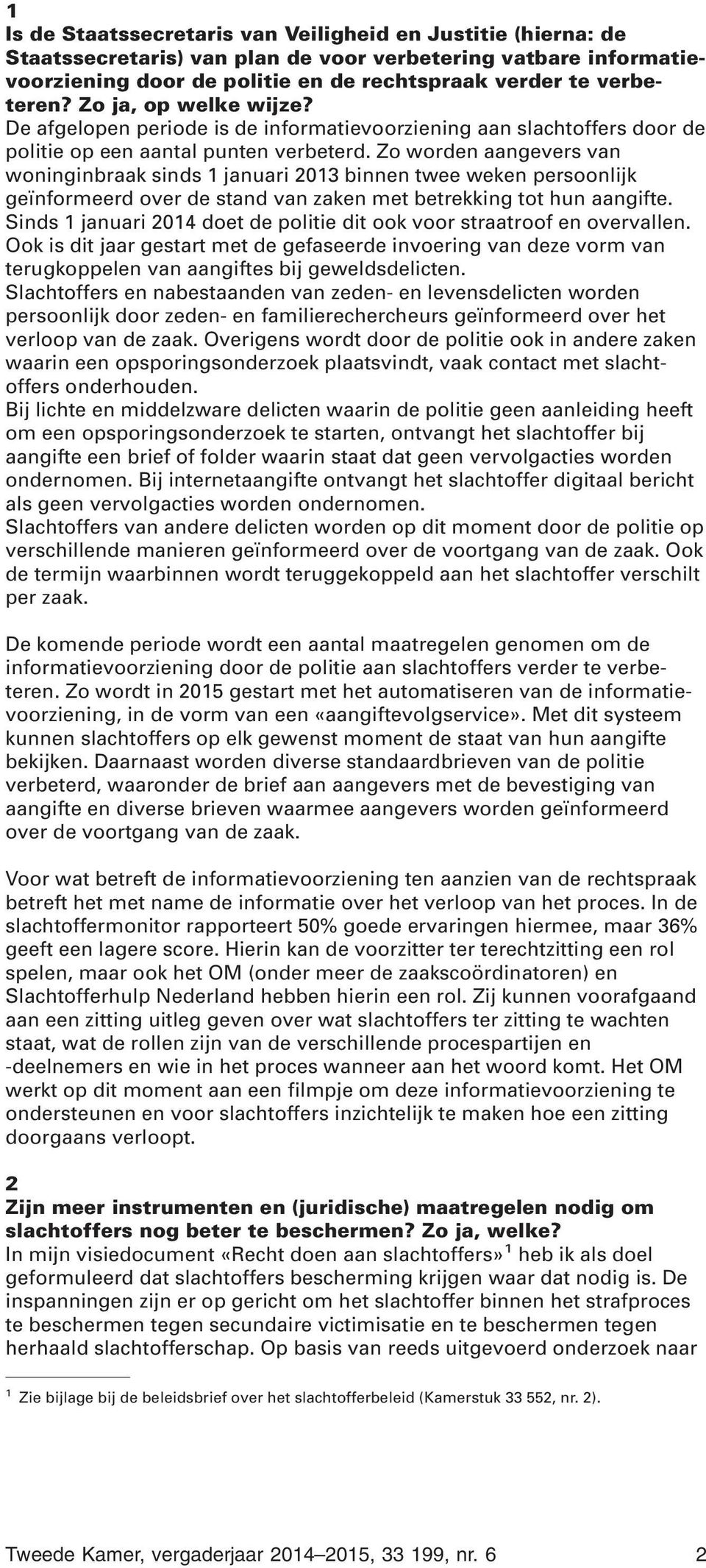 Zo worden aangevers van woninginbraak sinds 1 januari 2013 binnen twee weken persoonlijk geïnformeerd over de stand van zaken met betrekking tot hun aangifte.