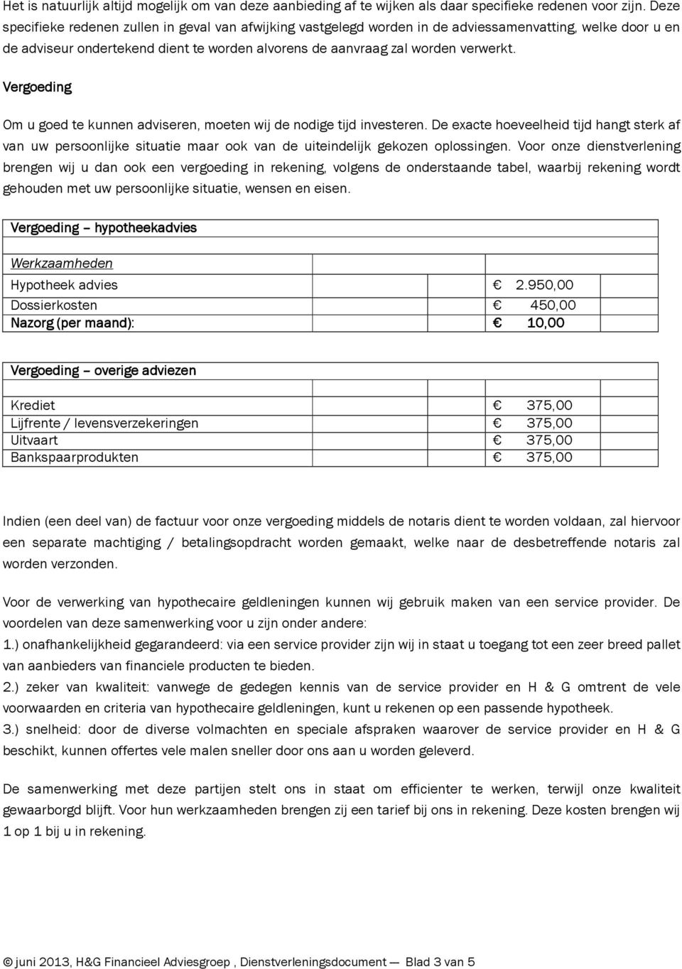 Vergoeding Om u goed te kunnen adviseren, moeten wij de nodige tijd investeren. De exacte hoeveelheid tijd hangt sterk af van uw persoonlijke situatie maar ook van de uiteindelijk gekozen oplossingen.