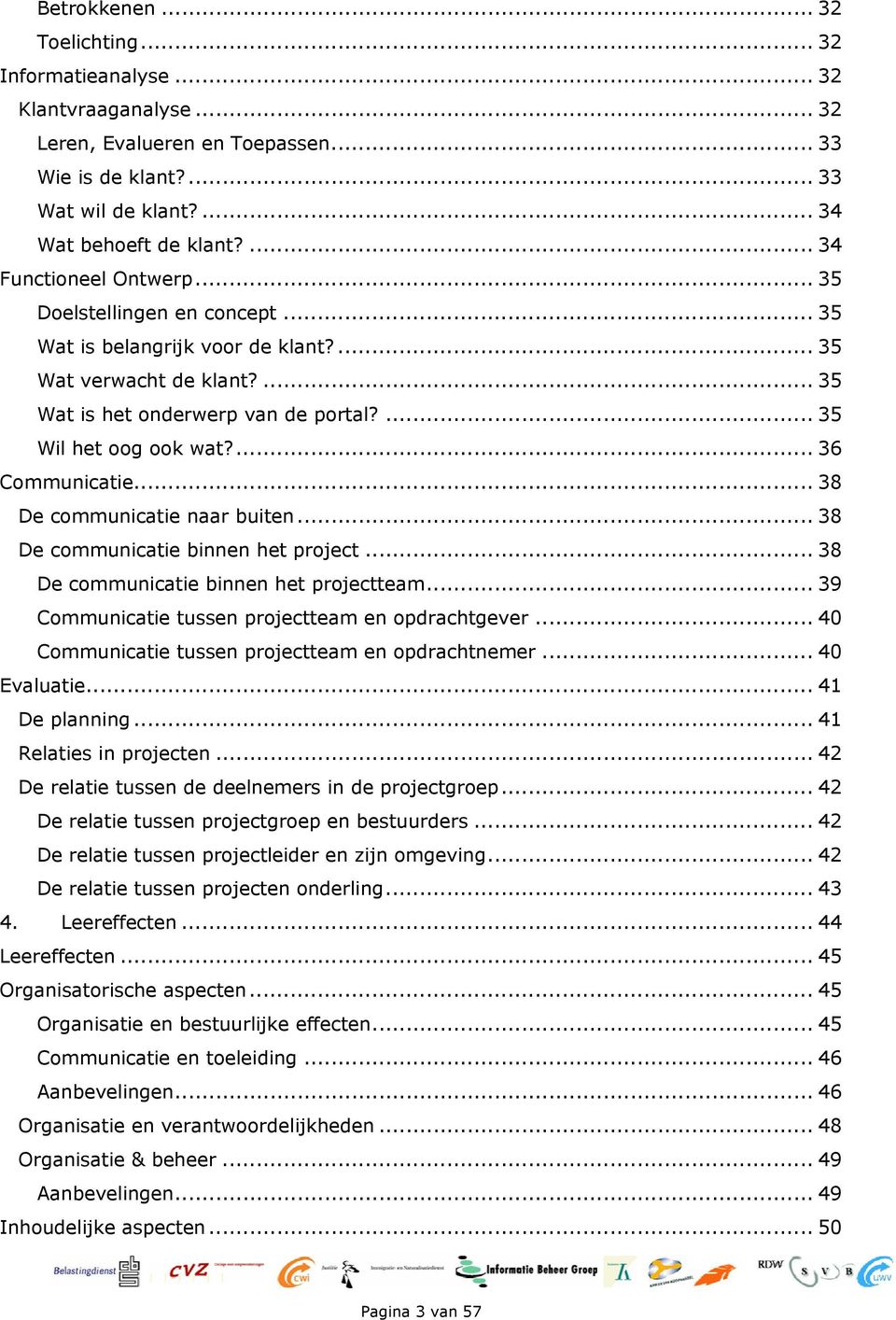 ... 36 Communicatie... 38 De communicatie naar buiten... 38 De communicatie binnen het project... 38 De communicatie binnen het projectteam... 39 Communicatie tussen projectteam en opdrachtgever.