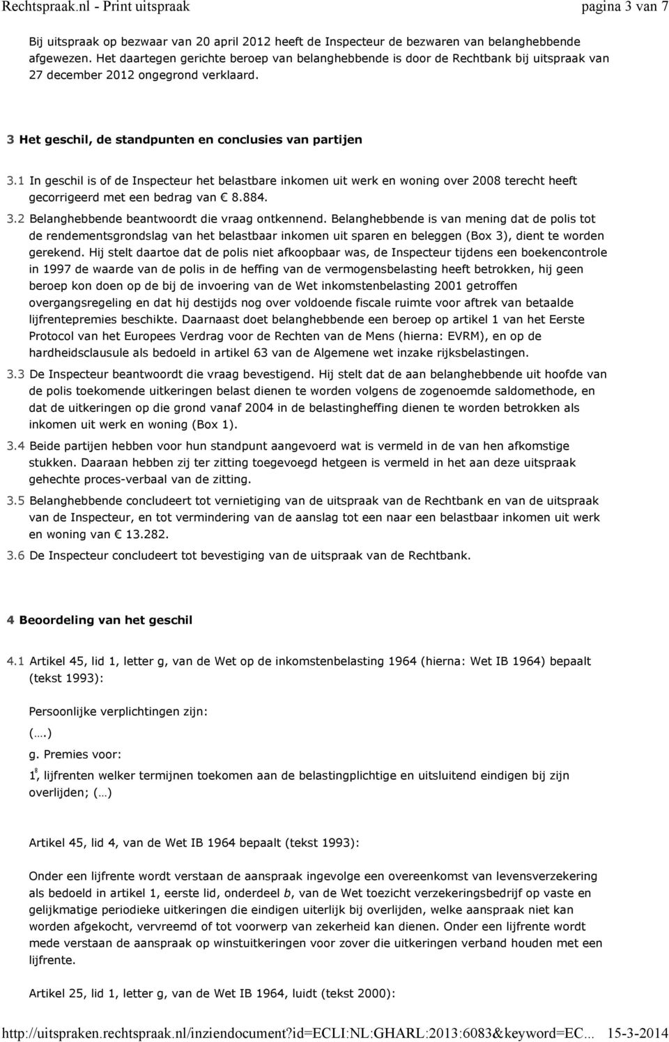 1 In geschil is of de Inspecteur het belastbare inkomen uit werk en woning over 2008 terecht heeft gecorrigeerd met een bedrag van 8.884. 3.2 Belanghebbende beantwoordt die vraag ontkennend.