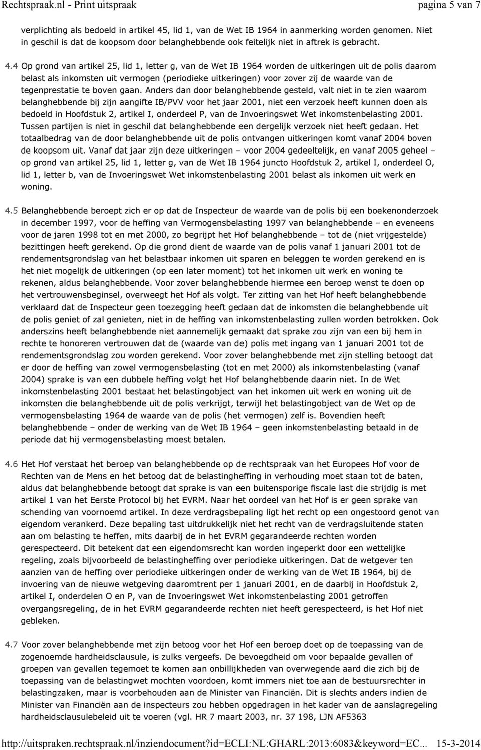 4 Op grond van artikel 25, lid 1, letter g, van de Wet IB 1964 worden de uitkeringen uit de polis daarom belast als inkomsten uit vermogen (periodieke uitkeringen) voor zover zij de waarde van de