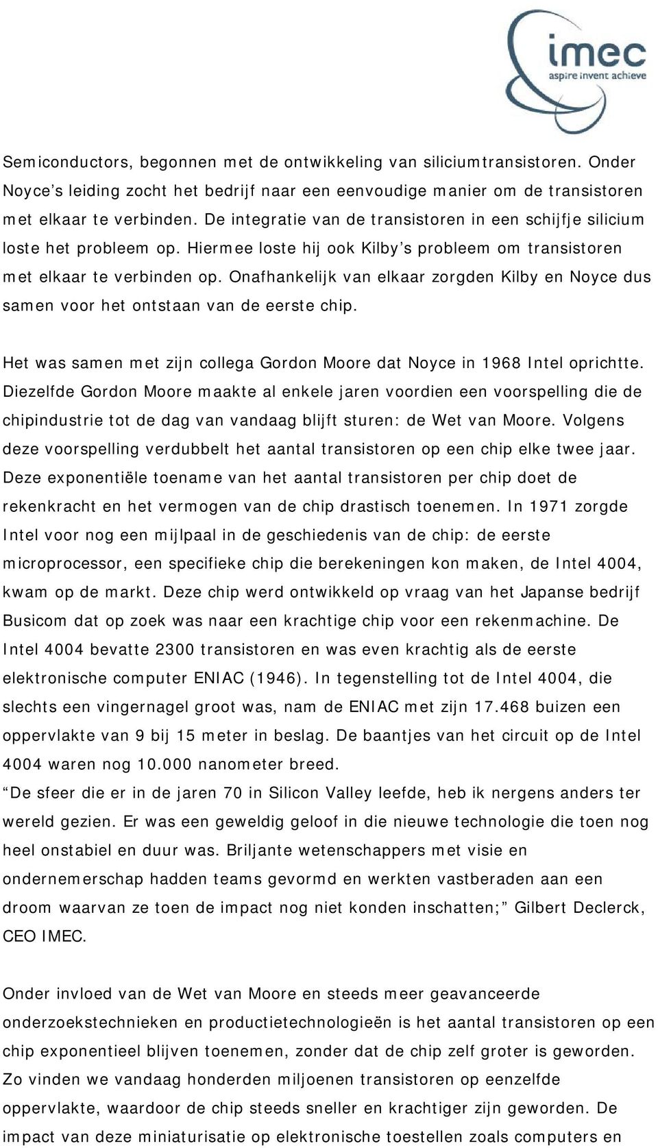 Onafhankelijk van elkaar zorgden Kilby en Noyce dus samen voor het ontstaan van de eerste chip. Het was samen met zijn collega Gordon Moore dat Noyce in 1968 Intel oprichtte.