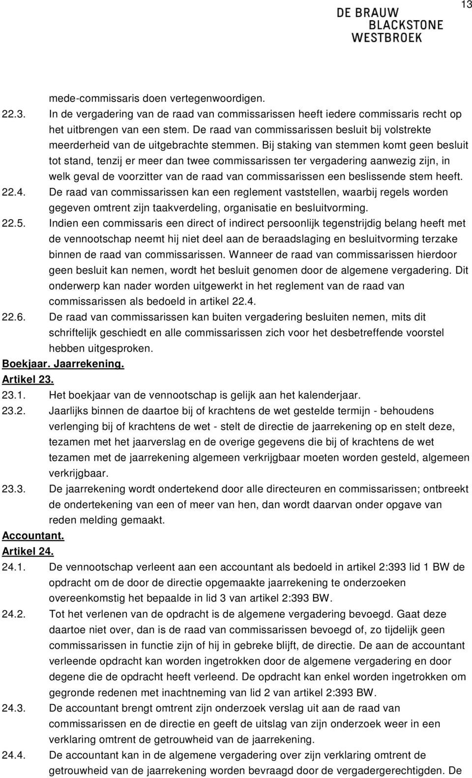 Bij staking van stemmen komt geen besluit tot stand, tenzij er meer dan twee commissarissen ter vergadering aanwezig zijn, in welk geval de voorzitter van de raad van commissarissen een beslissende