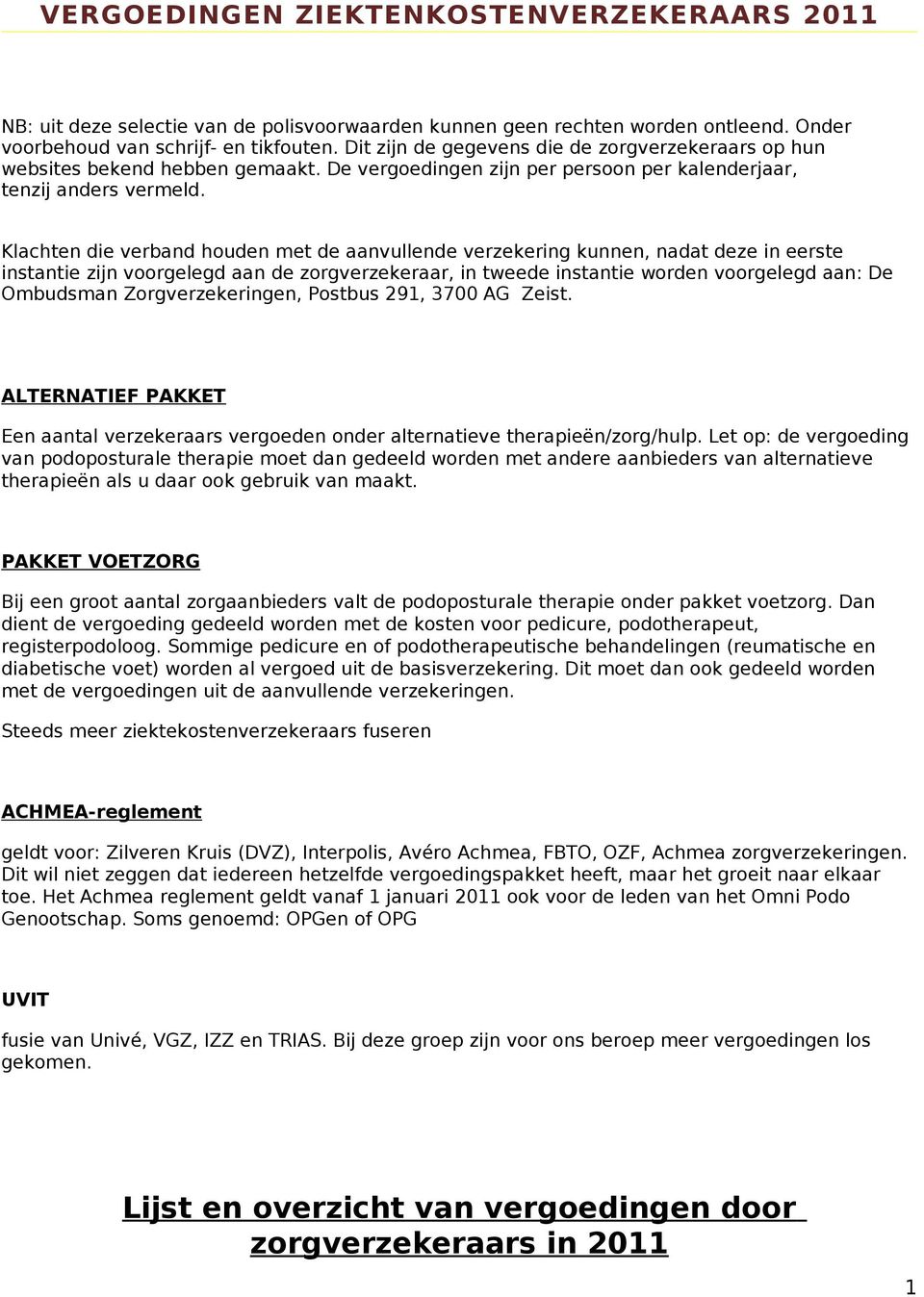 Klachten die verband houden met de aanvullende verzekering kunnen, nadat deze in eerste instantie zijn voorgelegd aan de zorgverzekeraar, in tweede instantie worden voorgelegd aan: De Ombudsman