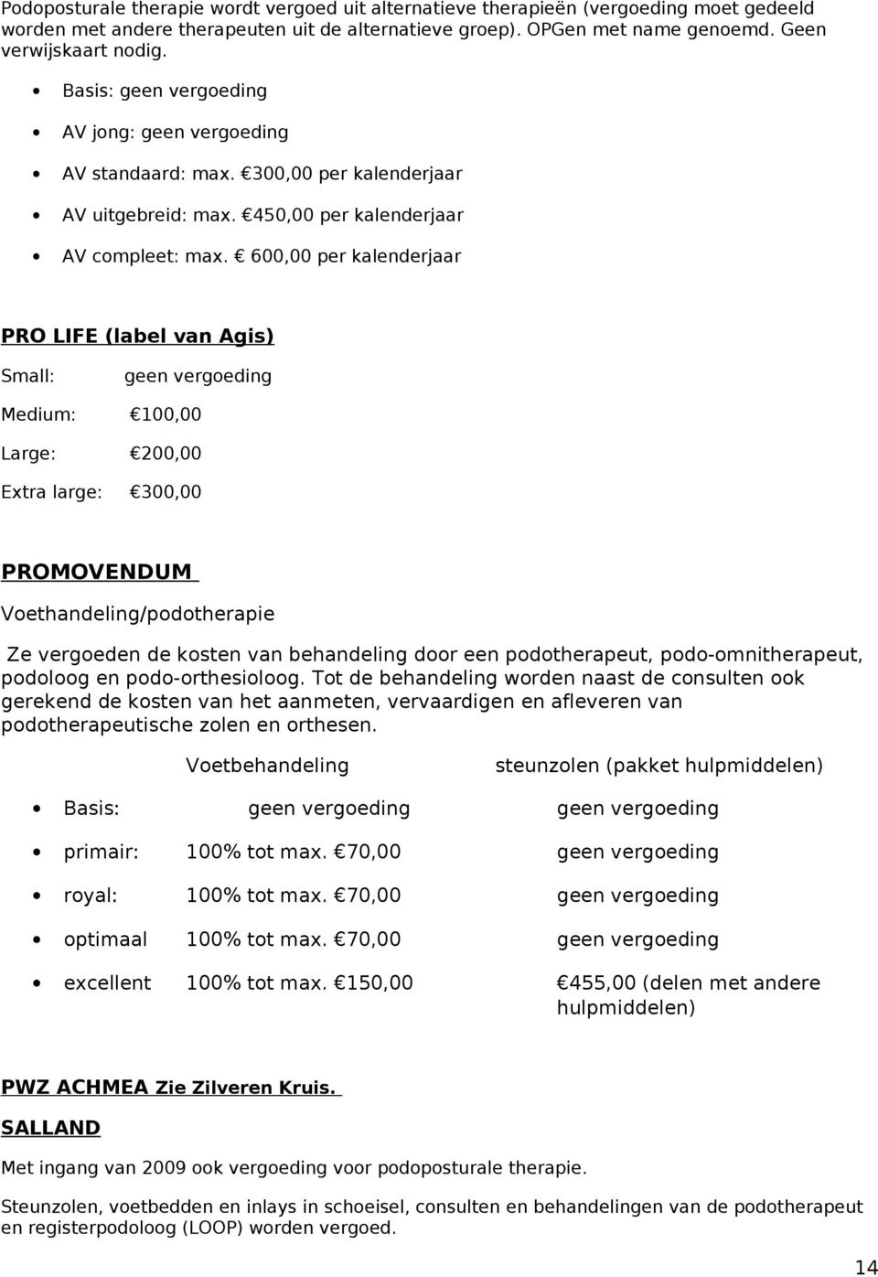 600,00 per kalenderjaar PRO LIFE (label van Agis) Small: geen vergoeding Medium: 100,00 Large: 200,00 Extra large: 300,00 PROMOVENDUM Voethandeling/podotherapie Ze vergoeden de kosten van behandeling