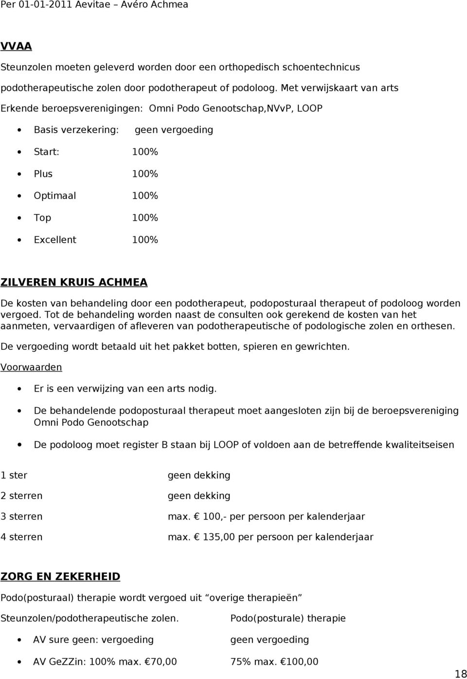 ACHMEA De kosten van behandeling door een podotherapeut, podoposturaal therapeut of podoloog worden vergoed.