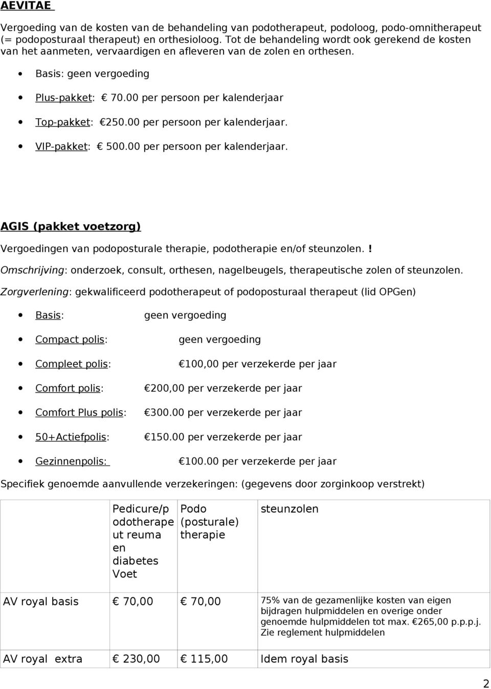 00 per persoon per kalenderjaar Top-pakket: 250.00 per persoon per kalenderjaar. VIP-pakket: 500.00 per persoon per kalenderjaar. AGIS (pakket voetzorg) Vergoedingen van podoposturale therapie, podotherapie en/of steunzolen.