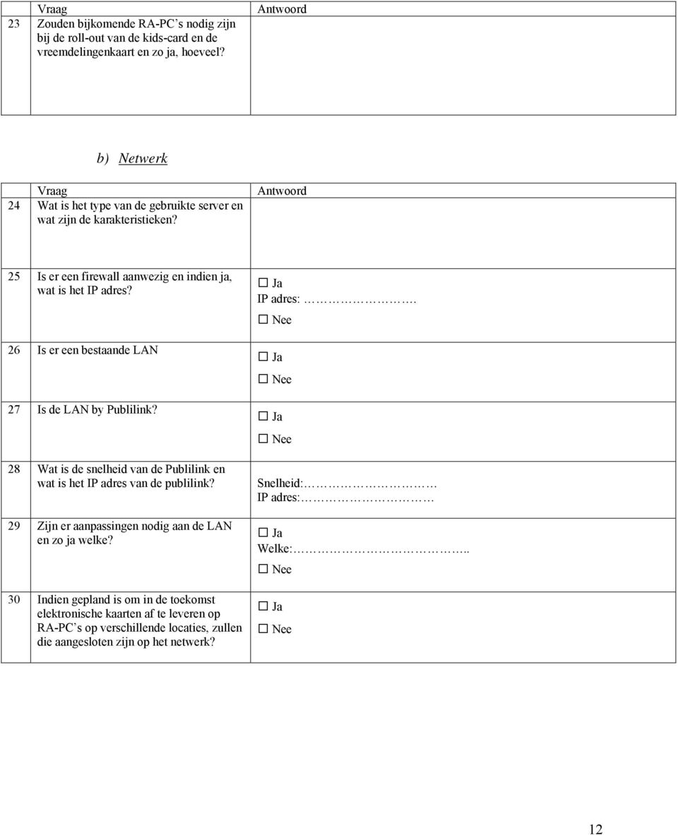 Antwoord 25 Is er een firewall aanwezig en indien ja, wat is het IP adres? IP adres:. 26 Is er een bestaande LAN 27 Is de LAN by Publilink?