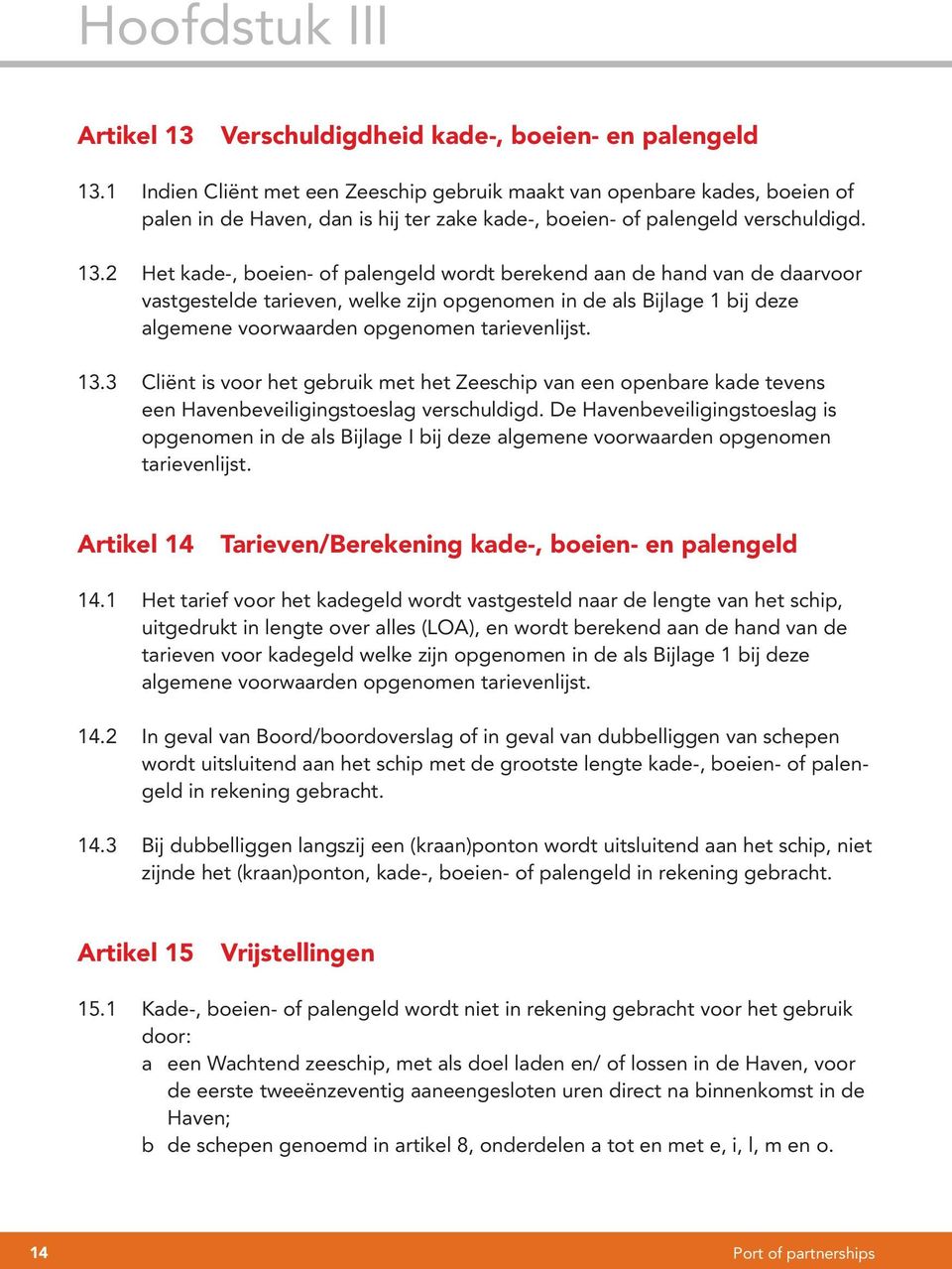 2 Het kade-, boeien- of palengeld wordt berekend aan de hand van de daarvoor vastgestelde tarieven, welke zijn opgenomen in de als Bijlage 1 bij deze algemene voorwaarden opgenomen tarievenlijst. 13.