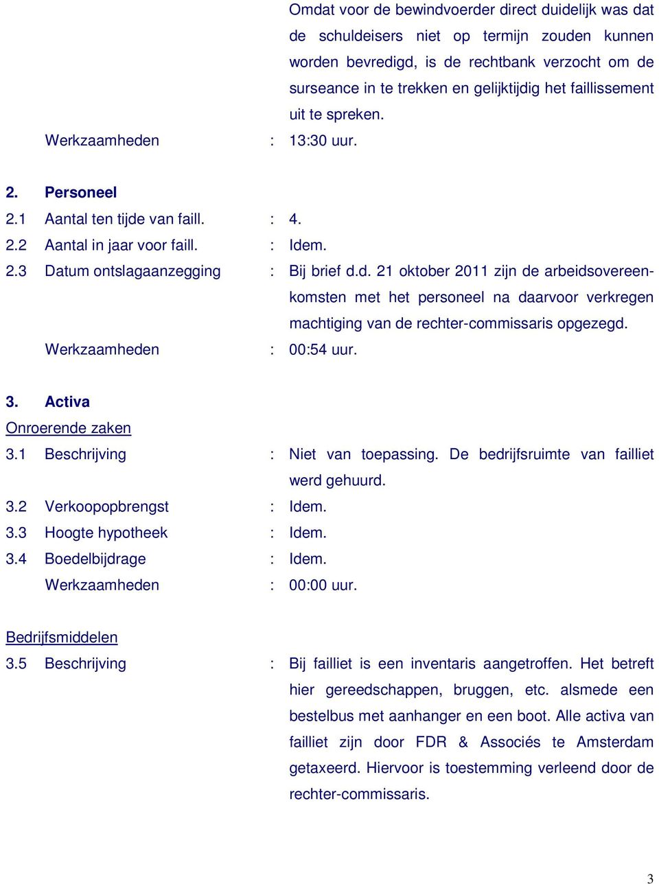 van faill. : 4. 2.2 Aantal in jaar voor faill. : Idem. 2.3 Datum ontslagaanzegging : Bij brief d.d. 21 oktober 2011 zijn de arbeidsovereenkomsten met het personeel na daarvoor verkregen machtiging van de rechter-commissaris opgezegd.