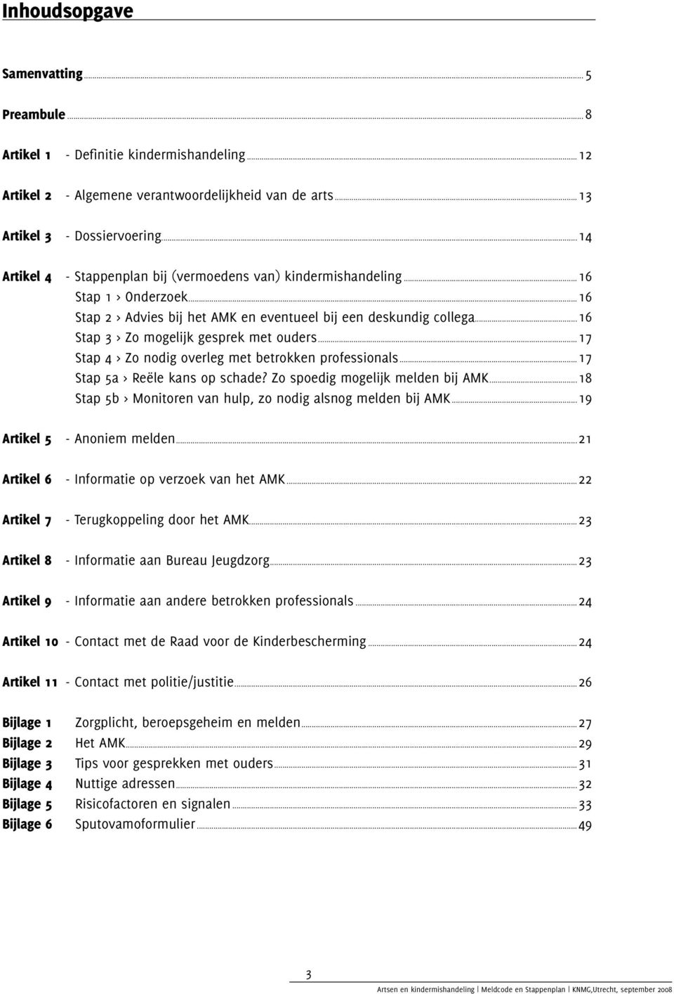 ..16 Stap 3 > Zo mogelijk gesprek met ouders...17 Stap 4 > Zo nodig overleg met betrokken professionals...17 Stap 5a > Reële kans op schade? Zo spoedig mogelijk melden bij AMK.