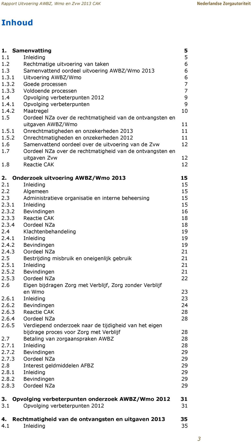 5.2 Onrechtmatigheden en onzekerheden 2012 11 1.6 Samenvattend oordeel over de uitvoering van de Zvw 12 1.7 Oordeel NZa over de rechtmatigheid van de ontvangsten en uitgaven Zvw 12 1.