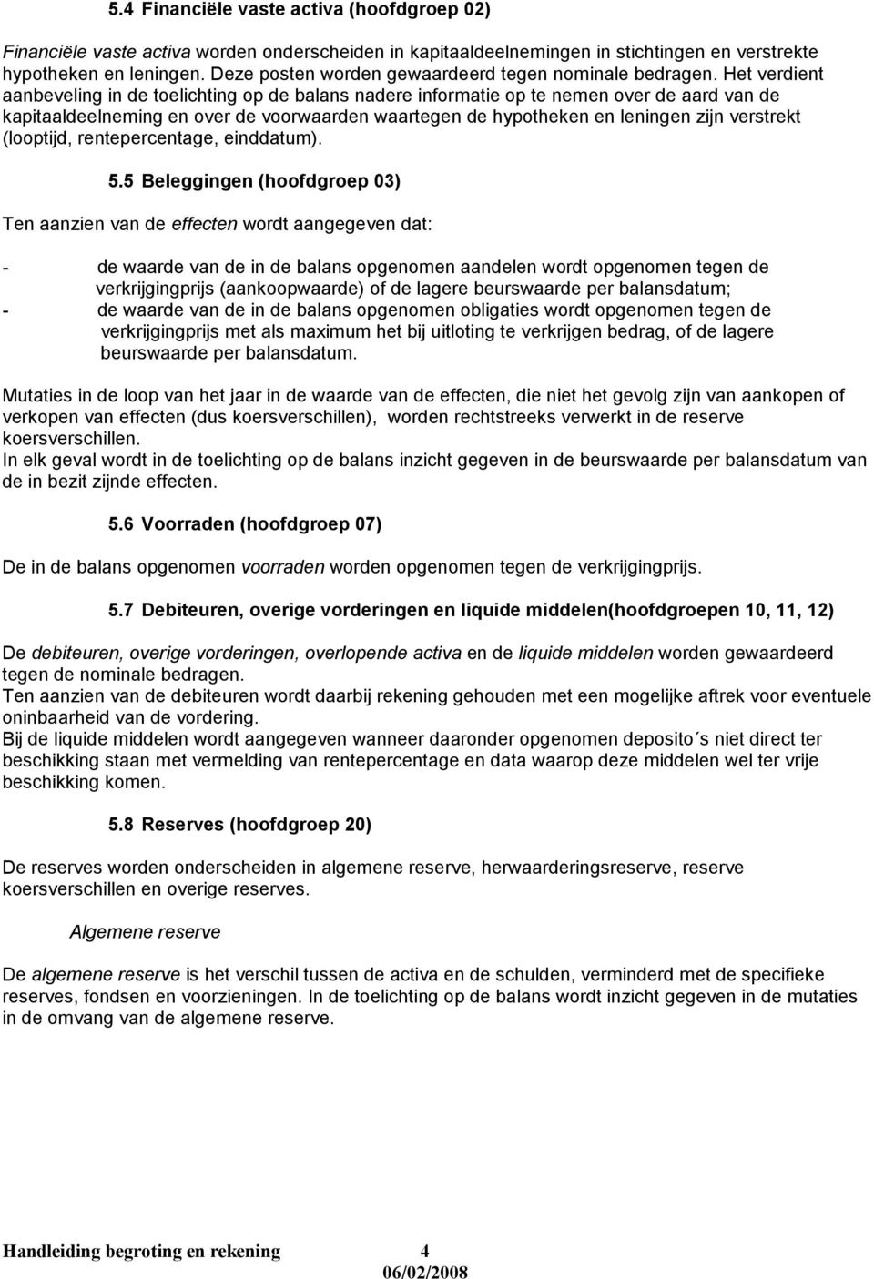 Het verdient aanbeveling in de toelichting op de balans nadere informatie op te nemen over de aard van de kapitaaldeelneming en over de voorwaarden waartegen de hypotheken en leningen zijn verstrekt