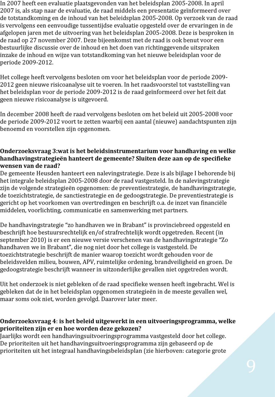 Op verzoek van de raad is vervolgens een eenvoudige tussentijdse evaluatie opgesteld over de ervaringen in de afgelopen jaren met de uitvoering van het beleidsplan 2005-2008.