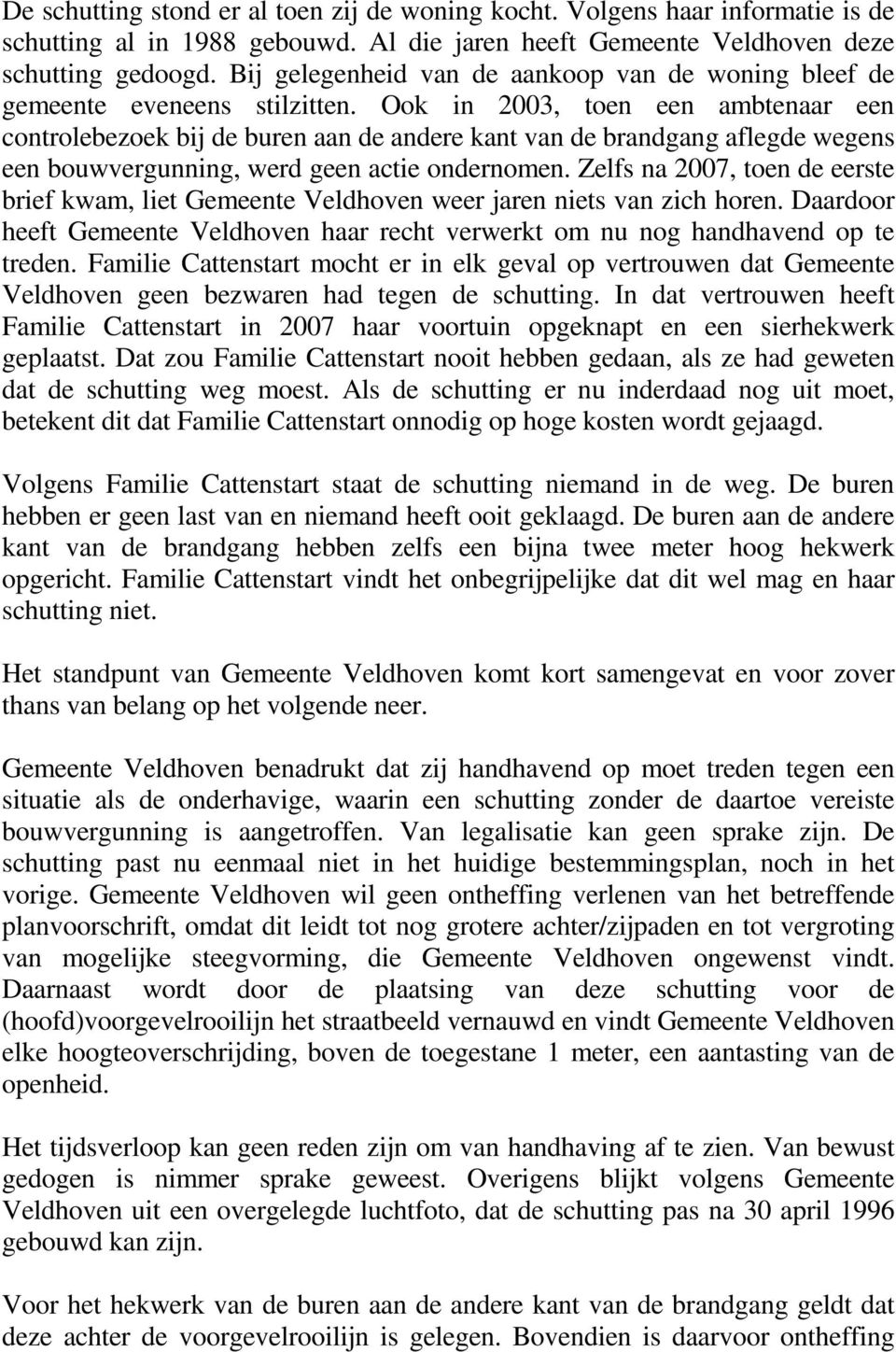 Ook in 2003, toen een ambtenaar een controlebezoek bij de buren aan de andere kant van de brandgang aflegde wegens een bouwvergunning, werd geen actie ondernomen.