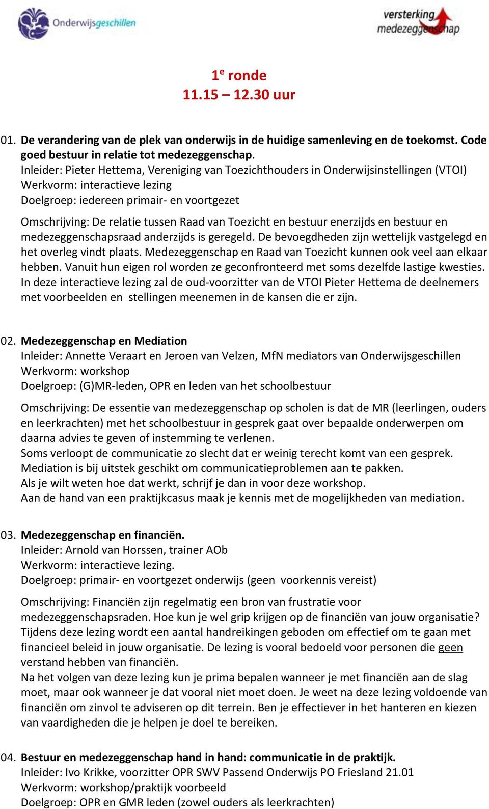 enerzijds en bestuur en medezeggenschapsraad anderzijds is geregeld. De bevoegdheden zijn wettelijk vastgelegd en het overleg vindt plaats.