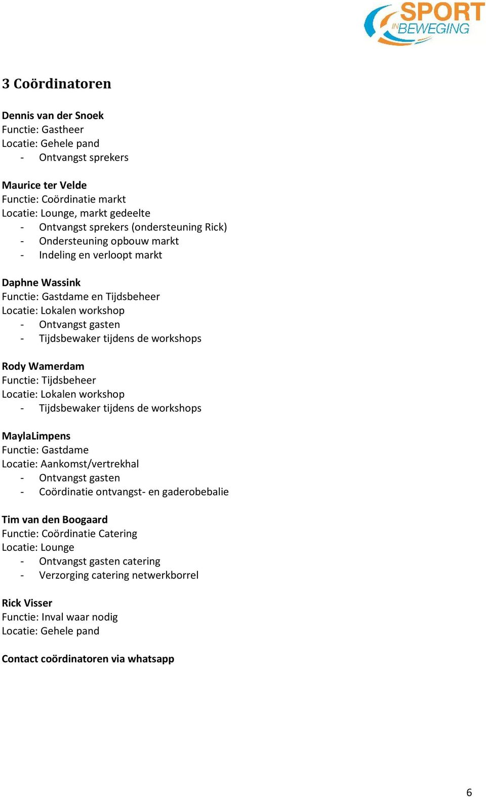 workshops Rody Wamerdam Functie: Tijdsbeheer Locatie: Lokalen workshop - Tijdsbewaker tijdens de workshops MaylaLimpens Functie: Gastdame Locatie: Aankomst/vertrekhal - Ontvangst gasten - Coördinatie