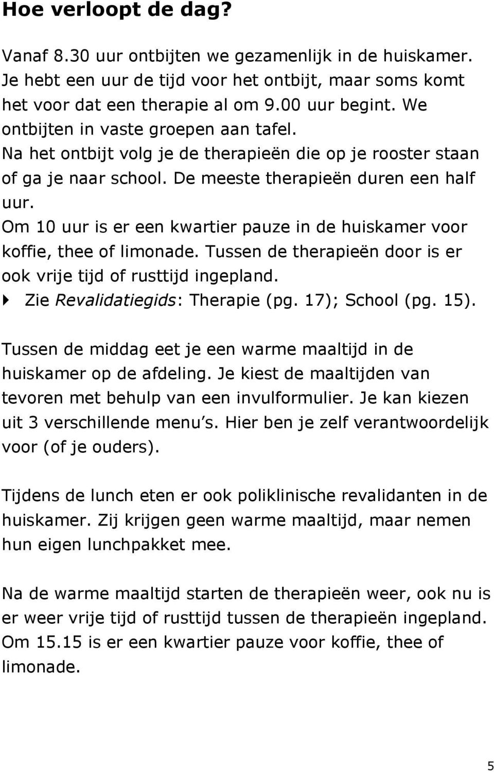 Om 10 uur is er een kwartier pauze in de huiskamer voor koffie, thee of limonade. Tussen de therapieën door is er ook vrije tijd of rusttijd ingepland. Zie Revalidatiegids: Therapie (pg.