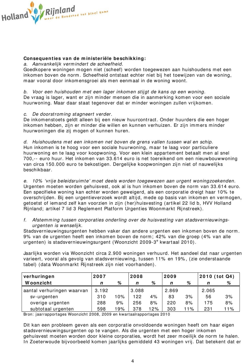 De vraag is lager, want er zijn minder mensen die in aanmerking komen voor een sociale huurwoning. Maar daar staat tegenover dat er minder woningen zullen vrijkomen. c.