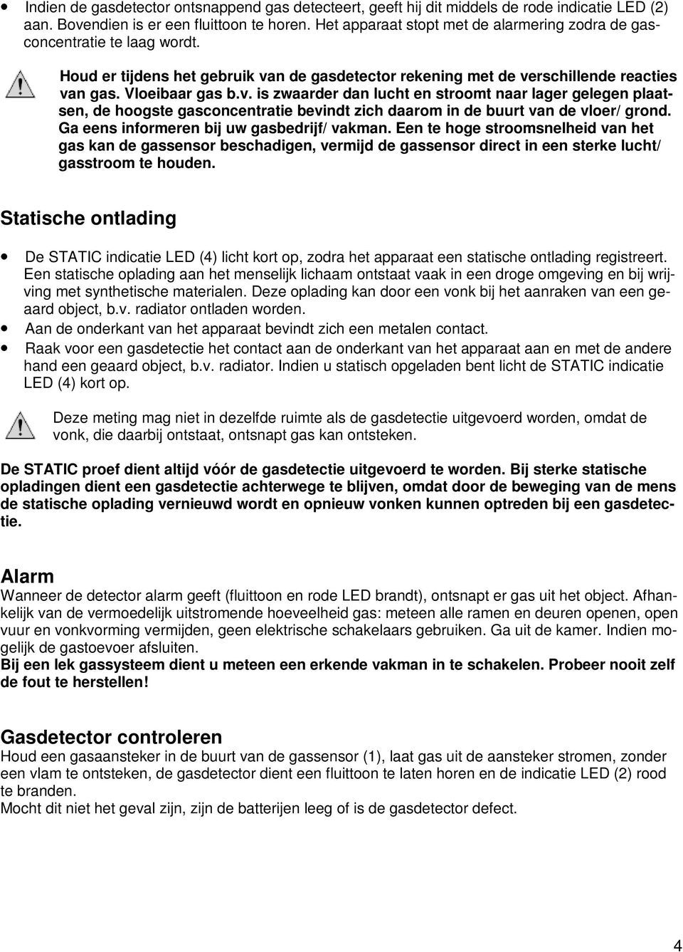 n de gasdetector rekening met de verschillende reacties van gas. Vloeibaar gas b.v. is zwaarder dan lucht en stroomt naar lager gelegen plaatsen, de hoogste gasconcentratie bevindt zich daarom in de buurt van de vloer/ grond.