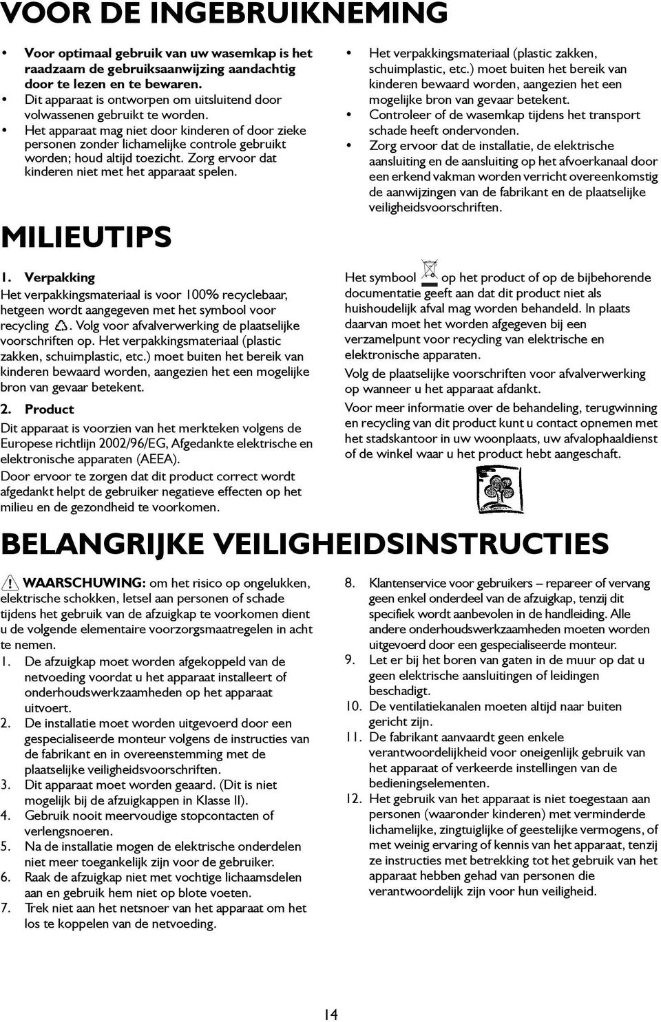 Het apparaat mag niet door kinderen of door zieke personen zonder lichamelijke controle gebruikt worden; houd altijd toezicht. Zorg ervoor dat kinderen niet met het apparaat spelen.