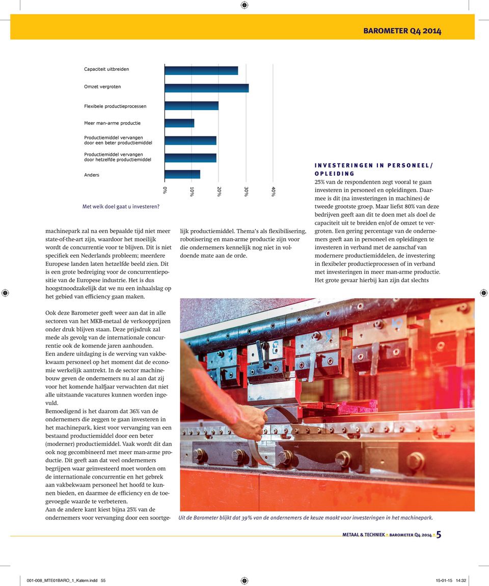 productiemiddel Anders 40 30 20 10 0 Met welk doel gaat u investeren? machinepark zal na een bepaalde tijd niet meer state-of-the-art zijn, waardoor het moeilijk wordt de concurrentie voor te blijven.