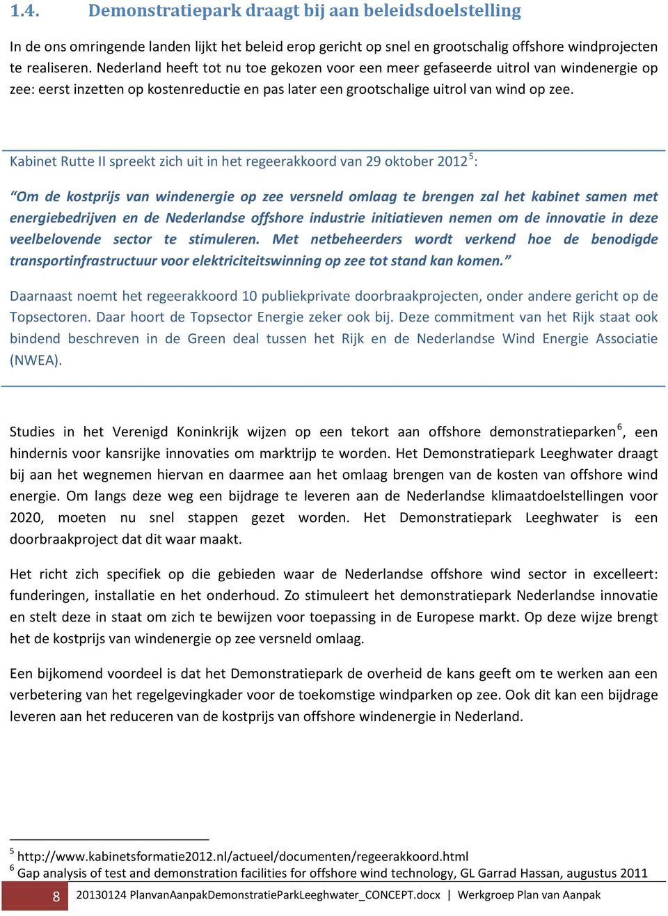 Kabinet Rutte II spreekt zich uit in het regeerakkoord van 29 oktober 2012 5 : Om de kostprijs van windenergie op zee versneld omlaag te brengen zal het kabinet samen met energiebedrijven en de