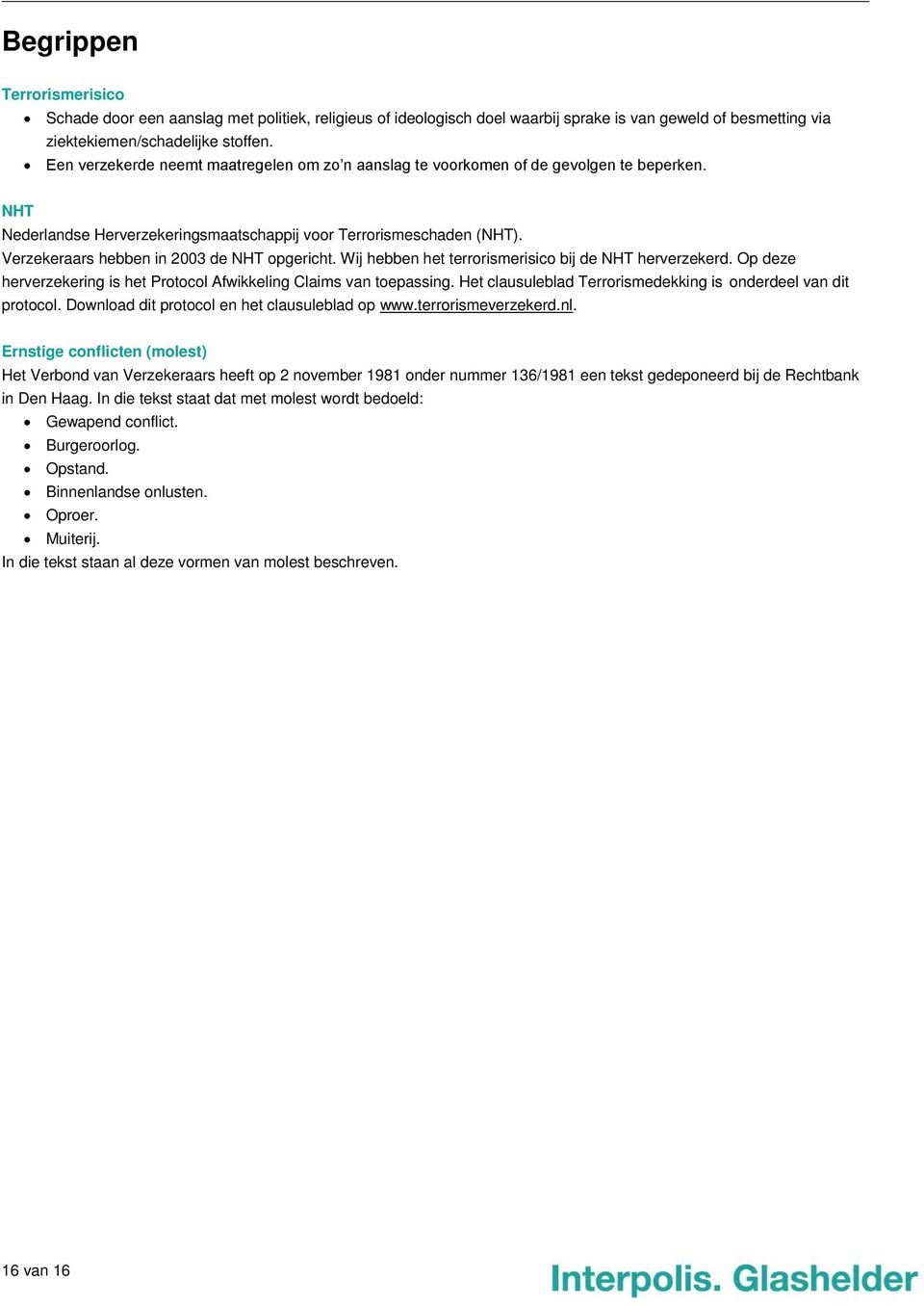 Verzekeraars hebben in 2003 de NHT opgericht. Wij hebben het terrorismerisico bij de NHT herverzekerd. Op deze herverzekering is het Protocol Afwikkeling Claims van toepassing.