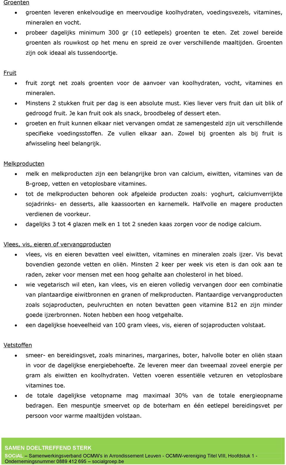 Fruit fruit zorgt net zoals groenten voor de aanvoer van koolhydraten, vocht, vitamines en mineralen. Minstens 2 stukken fruit per dag is een absolute must.