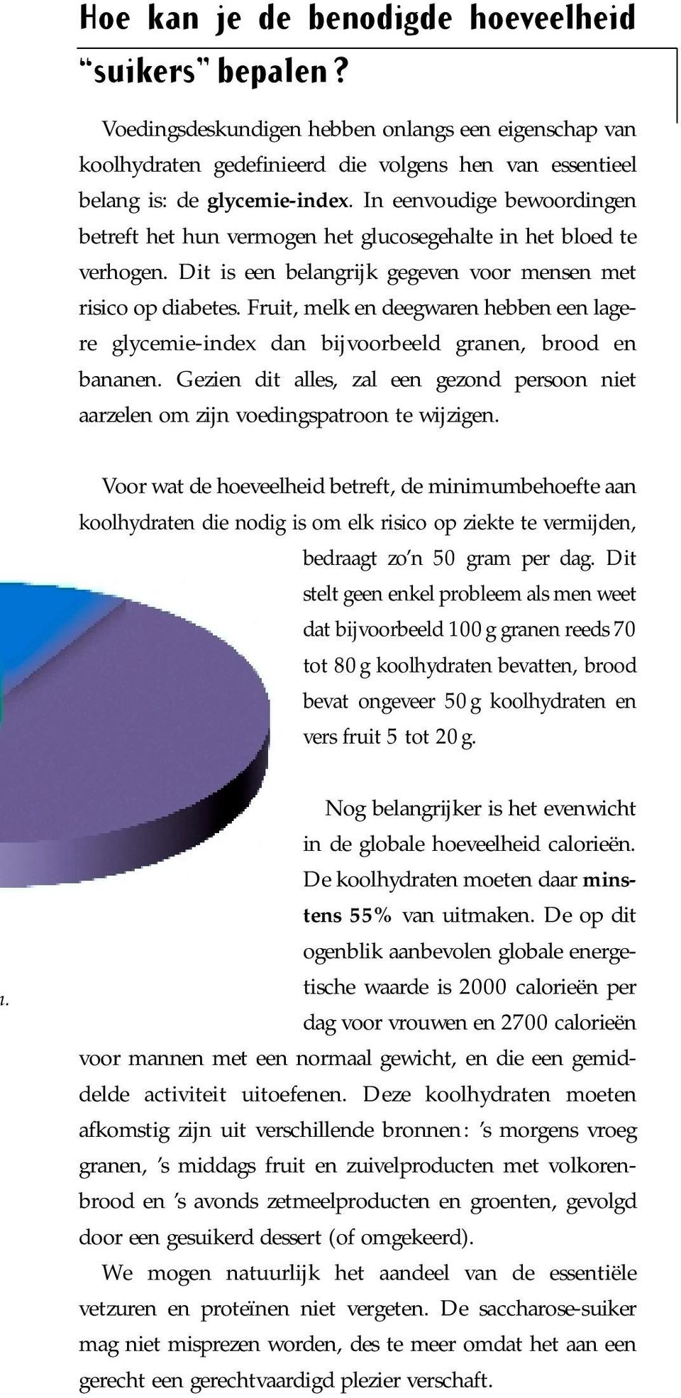 Fruit, melk en deegwaren hebben een lagere glycemie-index dan bijvoorbeeld granen, brood en bananen. Gezien dit alles, zal een gezond persoon niet aarzelen om zijn voedingspatroon te wijzigen.